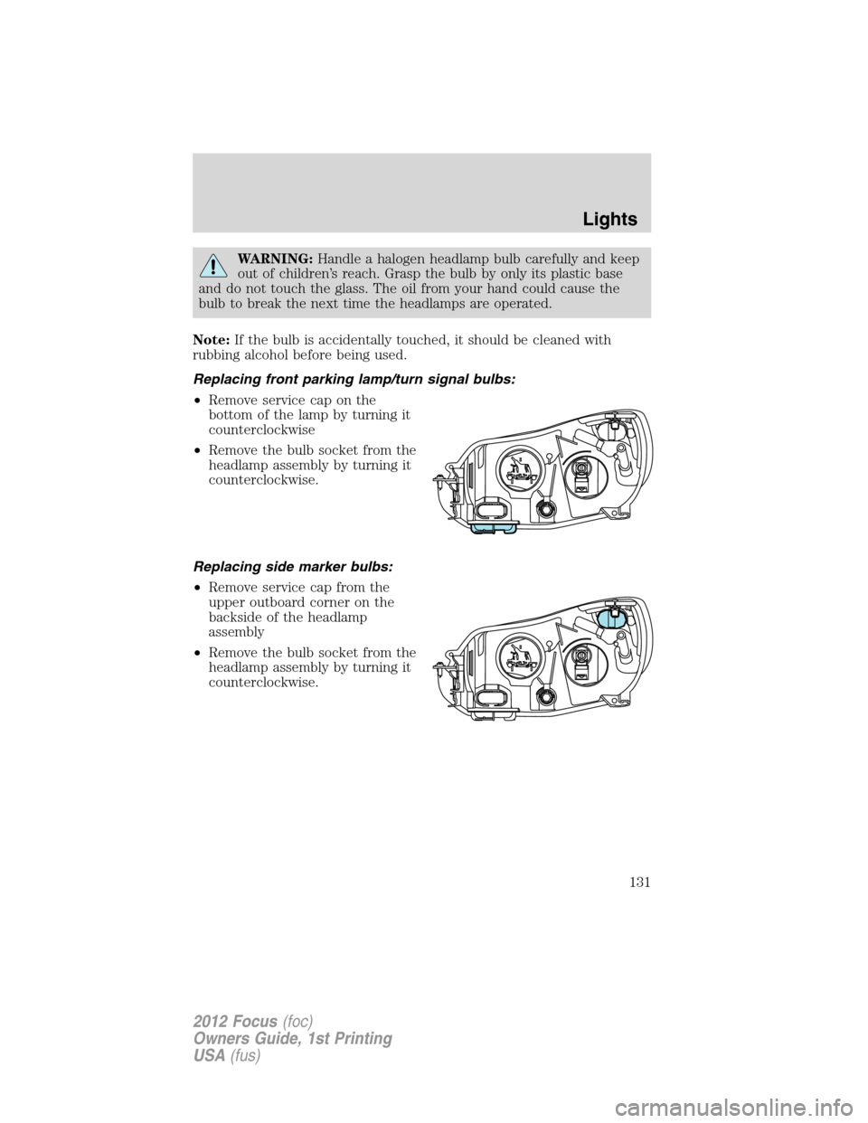 FORD FOCUS 2012 3.G Owners Manual WARNING:Handle a halogen headlamp bulb carefully and keep
out of children’s reach. Grasp the bulb by only its plastic base
and do not touch the glass. The oil from your hand could cause the
bulb to 