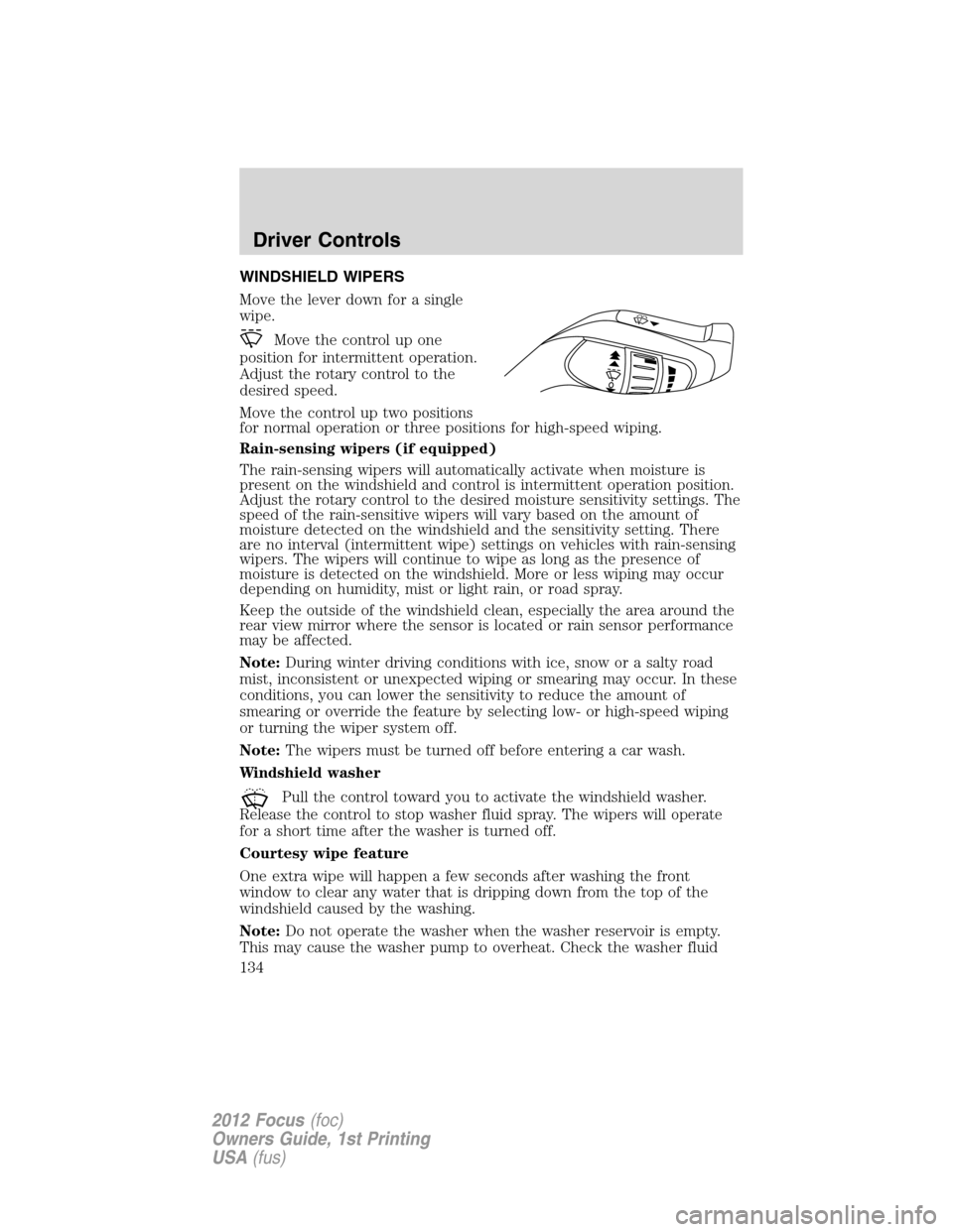 FORD FOCUS 2012 3.G Owners Manual WINDSHIELD WIPERS
Move the lever down for a single
wipe.
Move the control up one
position for intermittent operation.
Adjust the rotary control to the
desired speed.
Move the control up two positions
