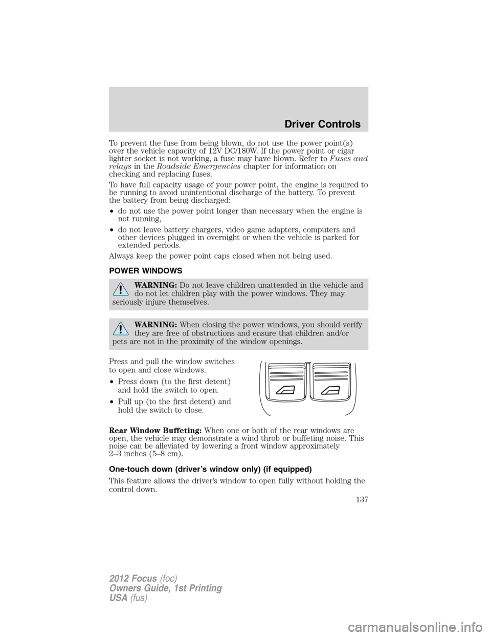 FORD FOCUS 2012 3.G Owners Manual To prevent the fuse from being blown, do not use the power point(s)
over the vehicle capacity of 12V DC/180W. If the power point or cigar
lighter socket is not working, a fuse may have blown. Refer to FORD FOCUS 2012 3.G Owners Manual To prevent the fuse from being blown, do not use the power point(s)
over the vehicle capacity of 12V DC/180W. If the power point or cigar
lighter socket is not working, a fuse may have blown. Refer to