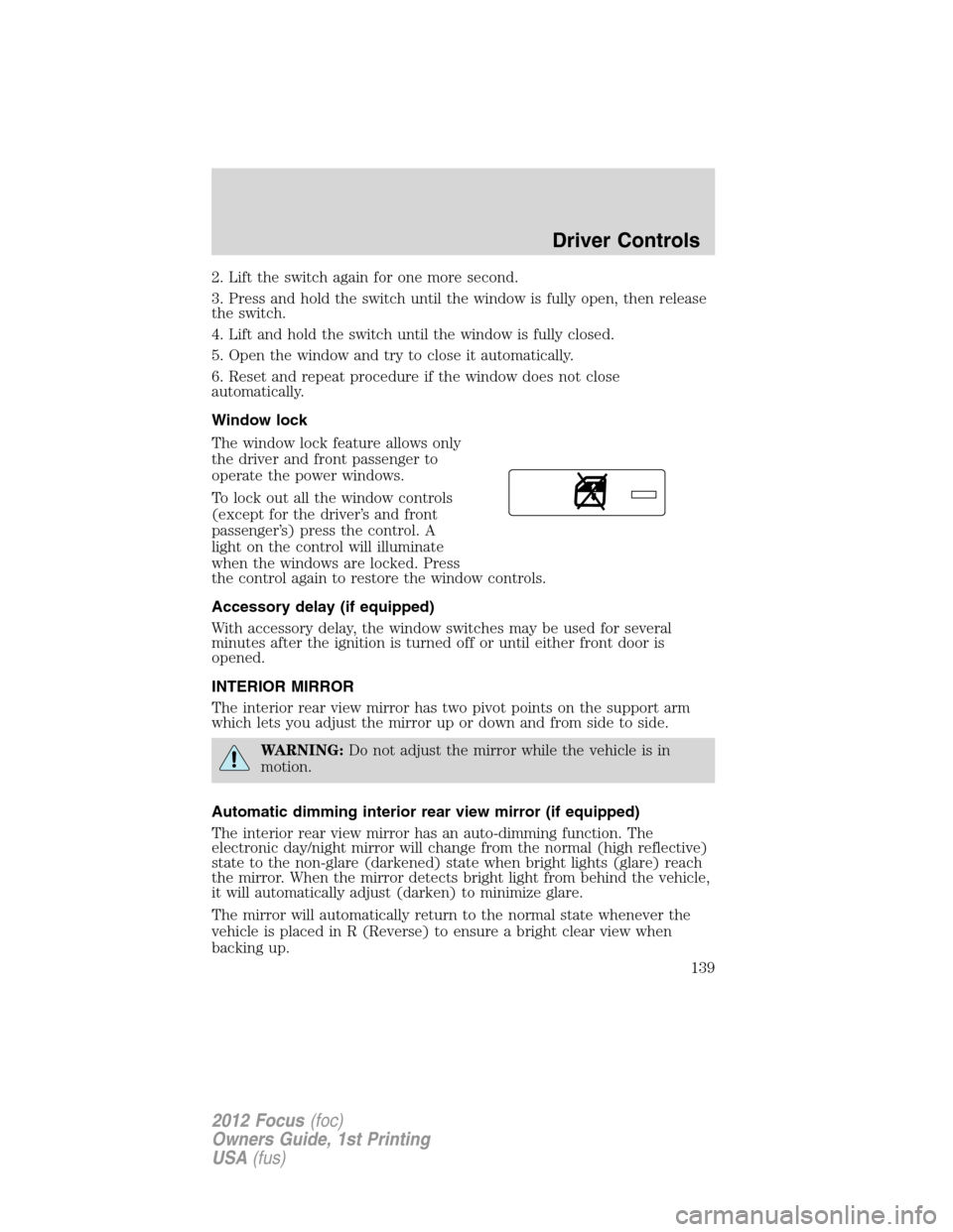 FORD FOCUS 2012 3.G Owners Manual 2. Lift the switch again for one more second.
3. Press and hold the switch until the window is fully open, then release
the switch.
4. Lift and hold the switch until the window is fully closed.
5. Ope