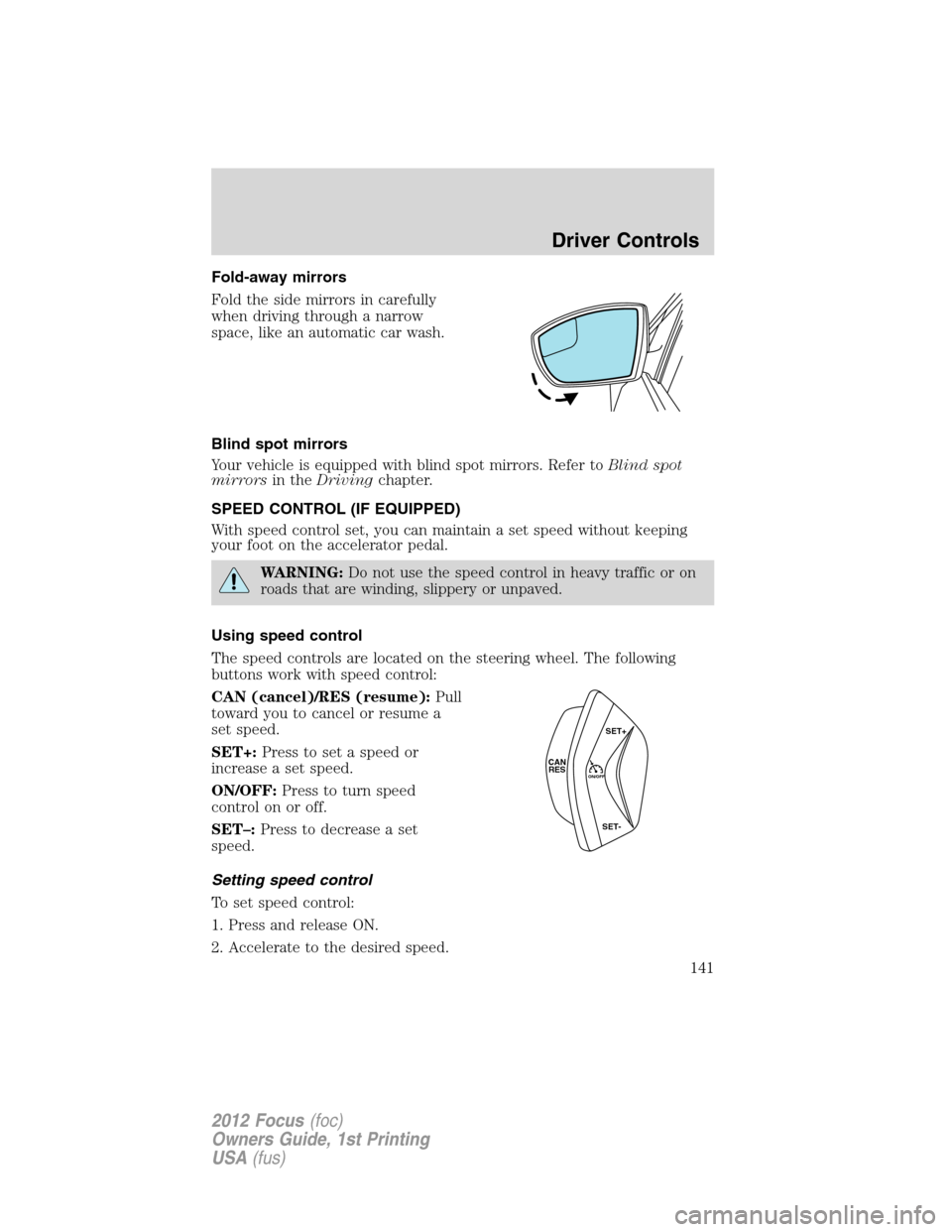 FORD FOCUS 2012 3.G Owners Manual Fold-away mirrors
Fold the side mirrors in carefully
when driving through a narrow
space, like an automatic car wash.
Blind spot mirrors
Your vehicle is equipped with blind spot mirrors. Refer toBlind