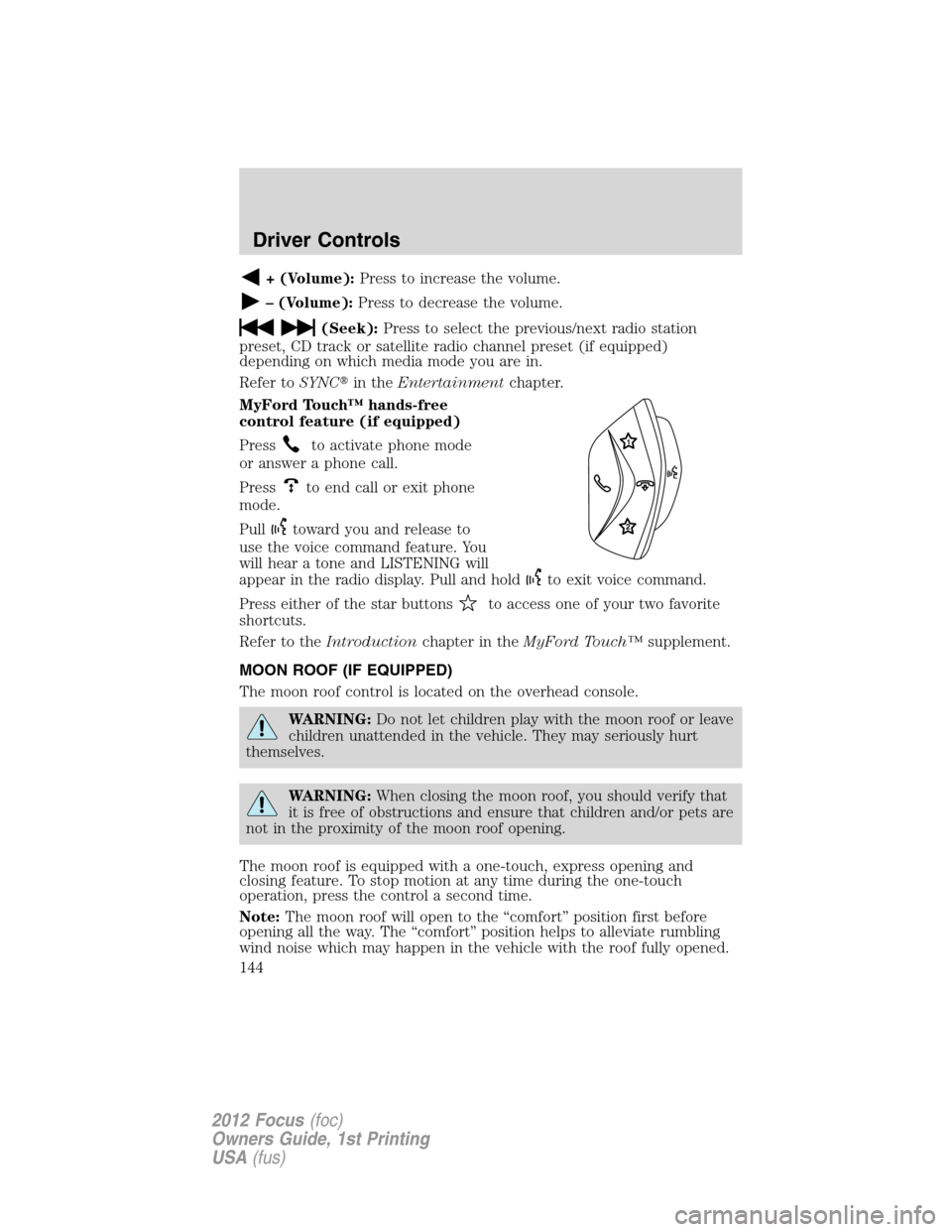 FORD FOCUS 2012 3.G Owners Manual + (Volume):Press to increase the volume.
– (Volume):Press to decrease the volume.
(Seek):Press to select the previous/next radio station
preset, CD track or satellite radio channel preset (if equipp