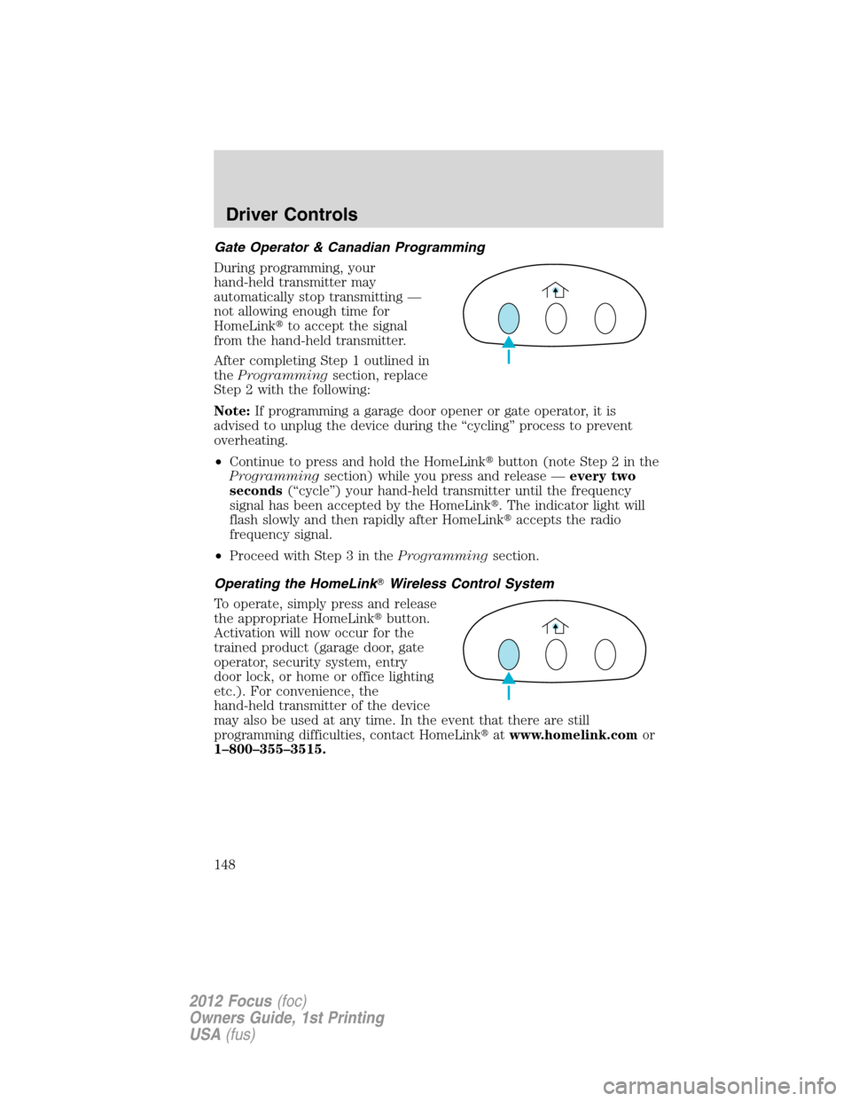 FORD FOCUS 2012 3.G Owners Manual Gate Operator & Canadian Programming
During programming, your
hand-held transmitter may
automatically stop transmitting —
not allowing enough time for
HomeLinkto accept the signal
from the hand-hel