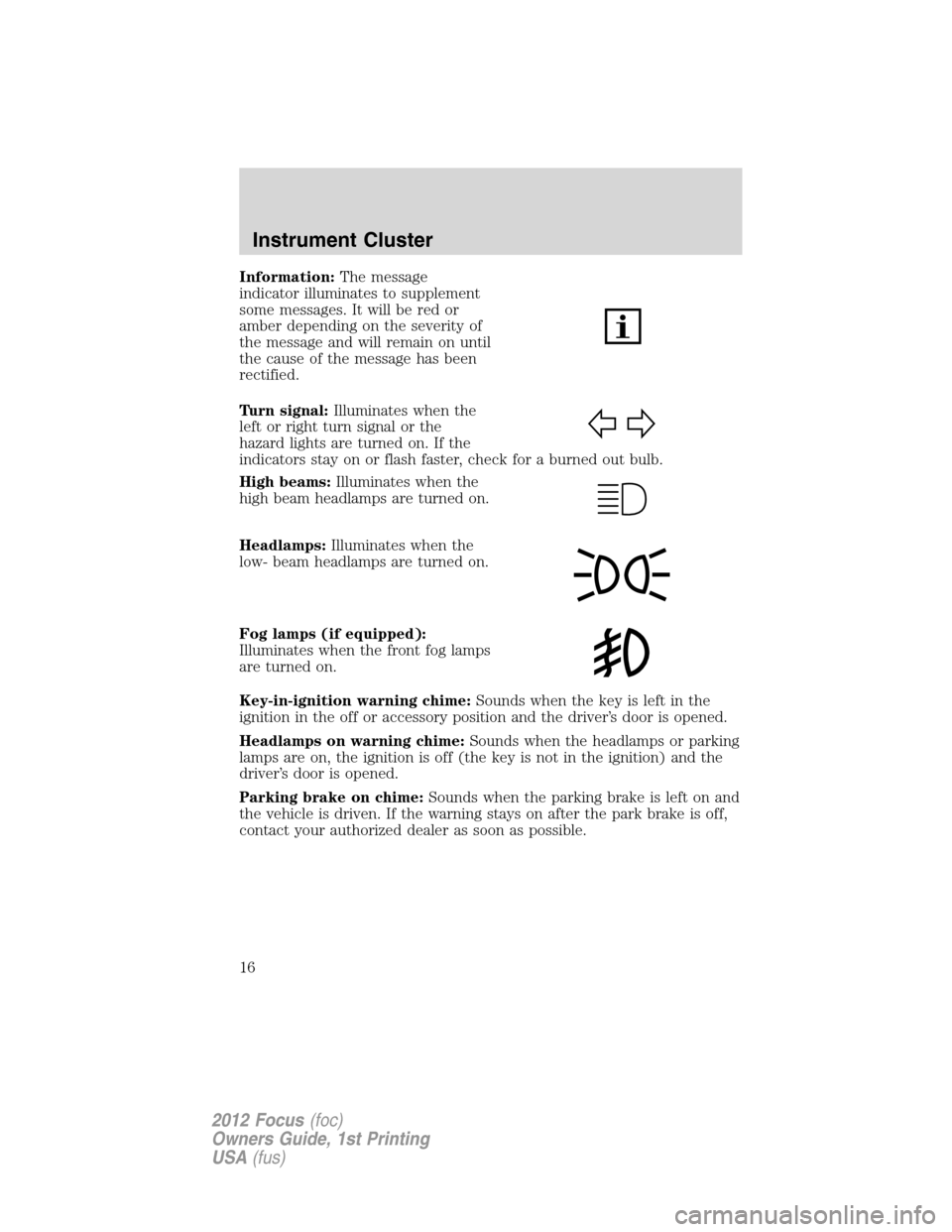 FORD FOCUS 2012 3.G User Guide Information:The message
indicator illuminates to supplement
some messages. It will be red or
amber depending on the severity of
the message and will remain on until
the cause of the message has been
r