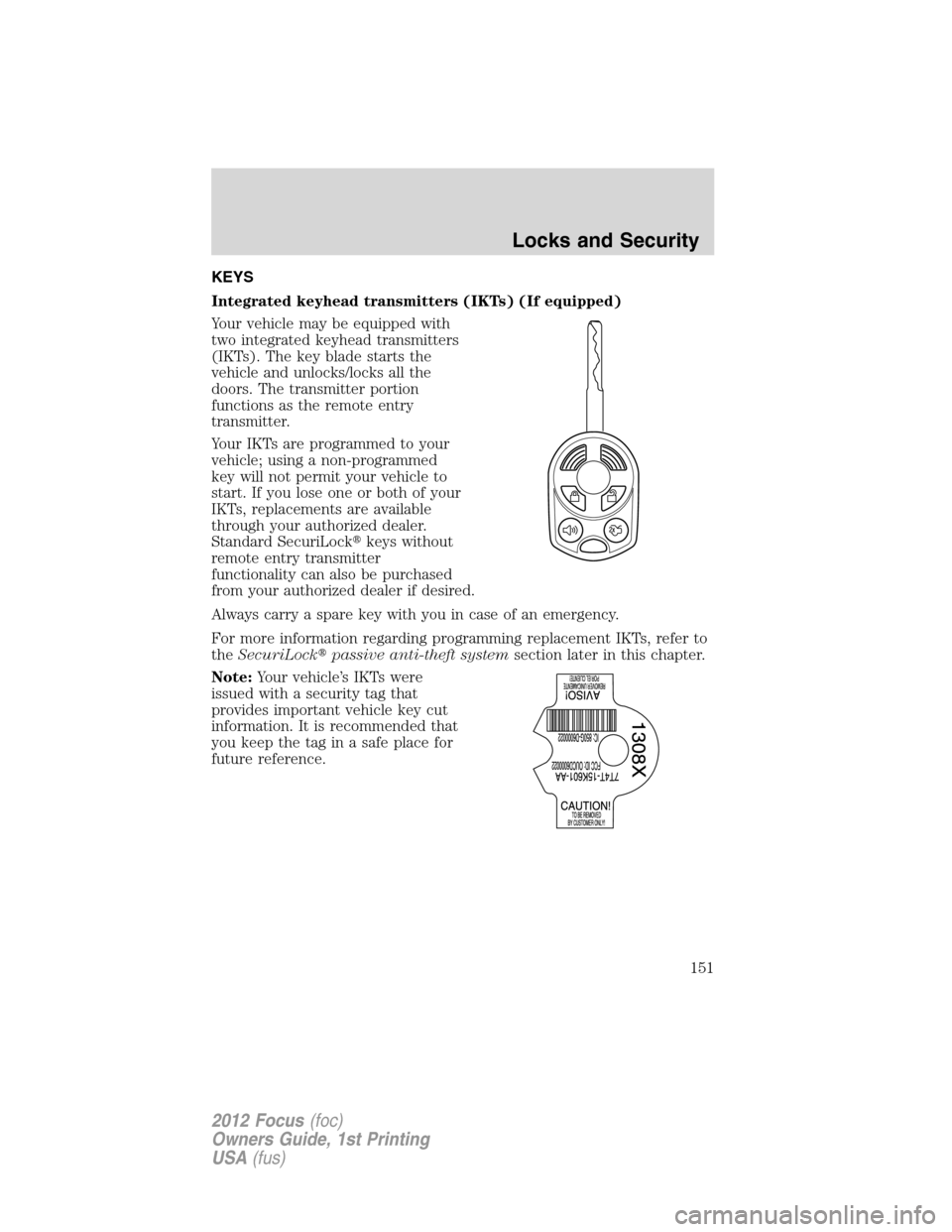 FORD FOCUS 2012 3.G Owners Manual KEYS
Integrated keyhead transmitters (IKTs) (If equipped)
Your vehicle may be equipped with
two integrated keyhead transmitters
(IKTs). The key blade starts the
vehicle and unlocks/locks all the
doors