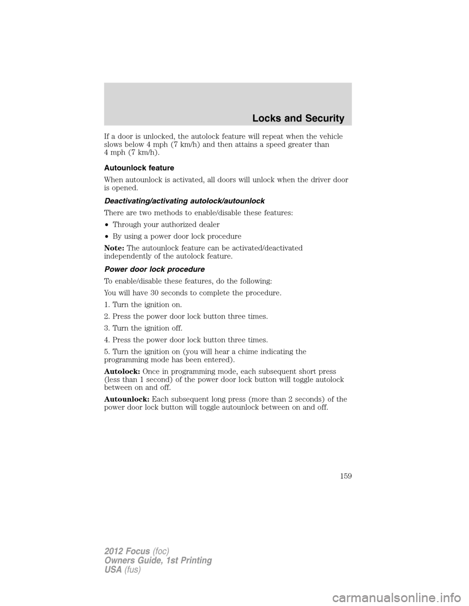 FORD FOCUS 2012 3.G Owners Manual If a door is unlocked, the autolock feature will repeat when the vehicle
slows below 4 mph (7 km/h) and then attains a speed greater than
4 mph (7 km/h).
Autounlock feature
When autounlock is activate