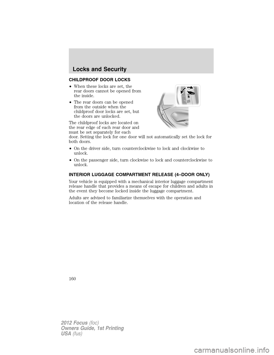 FORD FOCUS 2012 3.G Owners Manual CHILDPROOF DOOR LOCKS
•When these locks are set, the
rear doors cannot be opened from
the inside.
•The rear doors can be opened
from the outside when the
childproof door locks are set, but
the doo