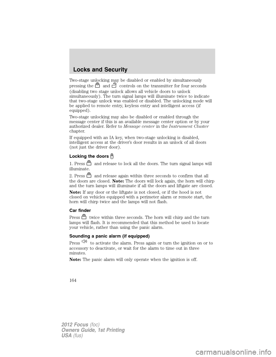 FORD FOCUS 2012 3.G Owners Manual Two-stage unlocking may be disabled or enabled by simultaneously
pressing the
andcontrols on the transmitter for four seconds
(disabling two stage unlock allows all vehicle doors to unlock
simultaneou