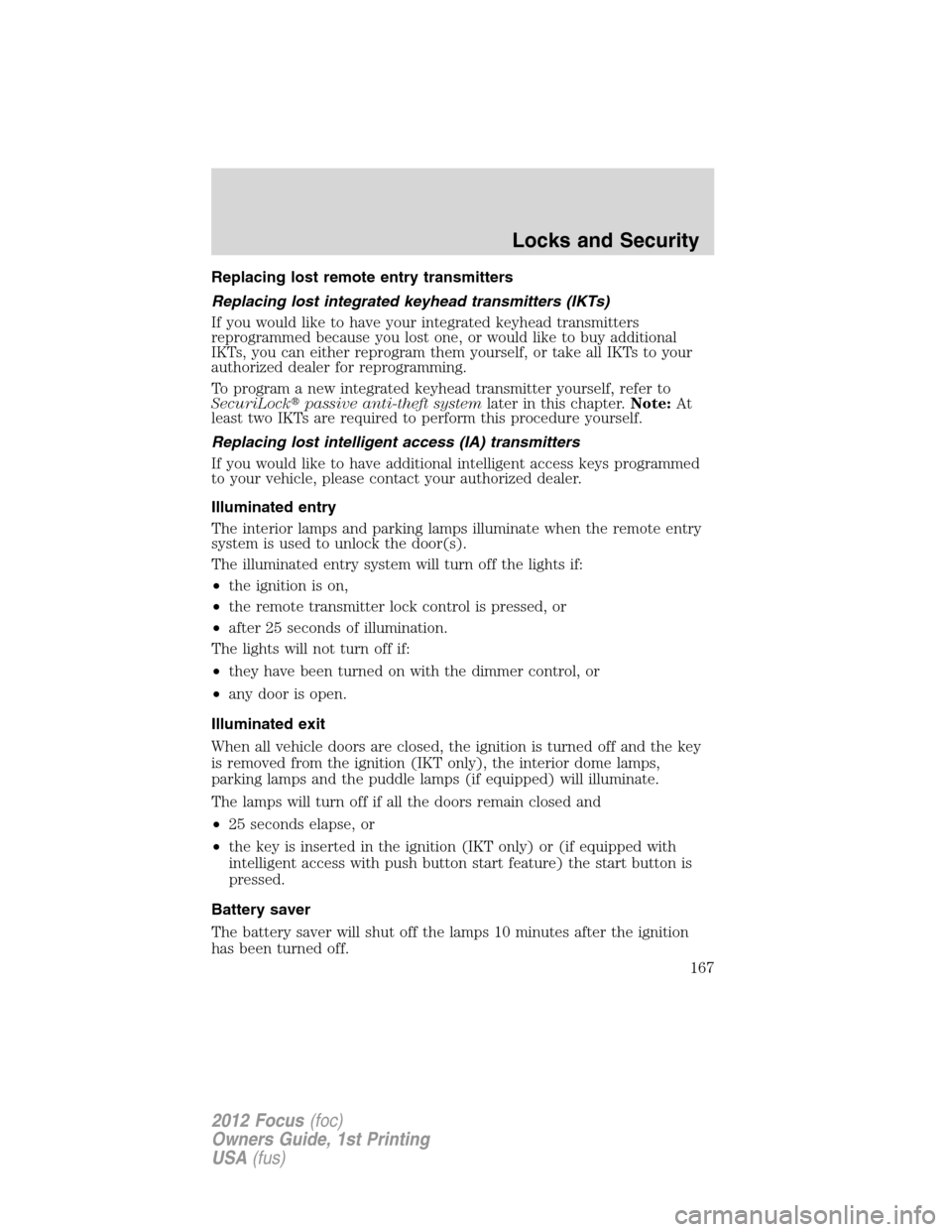 FORD FOCUS 2012 3.G Owners Manual Replacing lost remote entry transmitters
Replacing lost integrated keyhead transmitters (IKTs)
If you would like to have your integrated keyhead transmitters
reprogrammed because you lost one, or woul