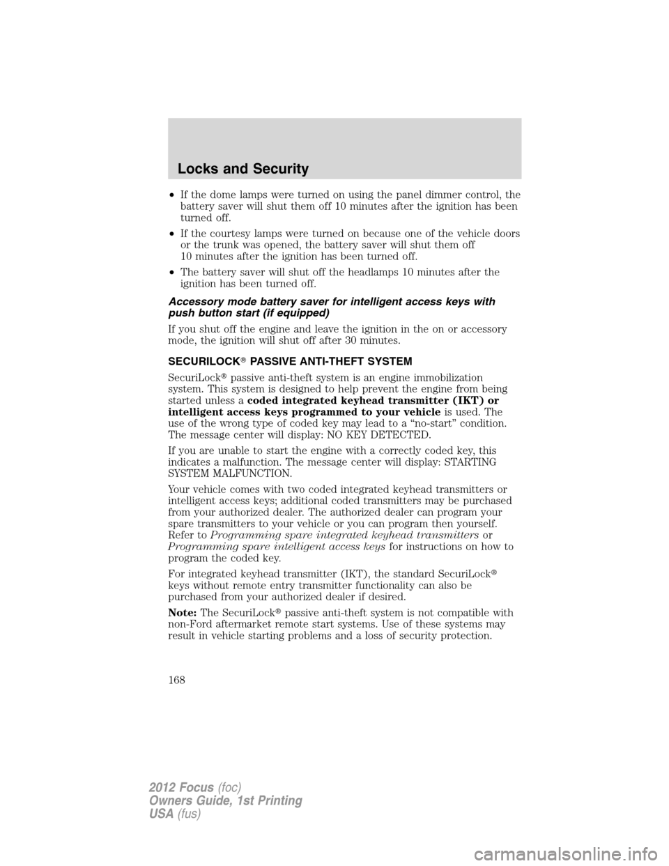 FORD FOCUS 2012 3.G Owners Manual •If the dome lamps were turned on using the panel dimmer control, the
battery saver will shut them off 10 minutes after the ignition has been
turned off.
•If the courtesy lamps were turned on beca