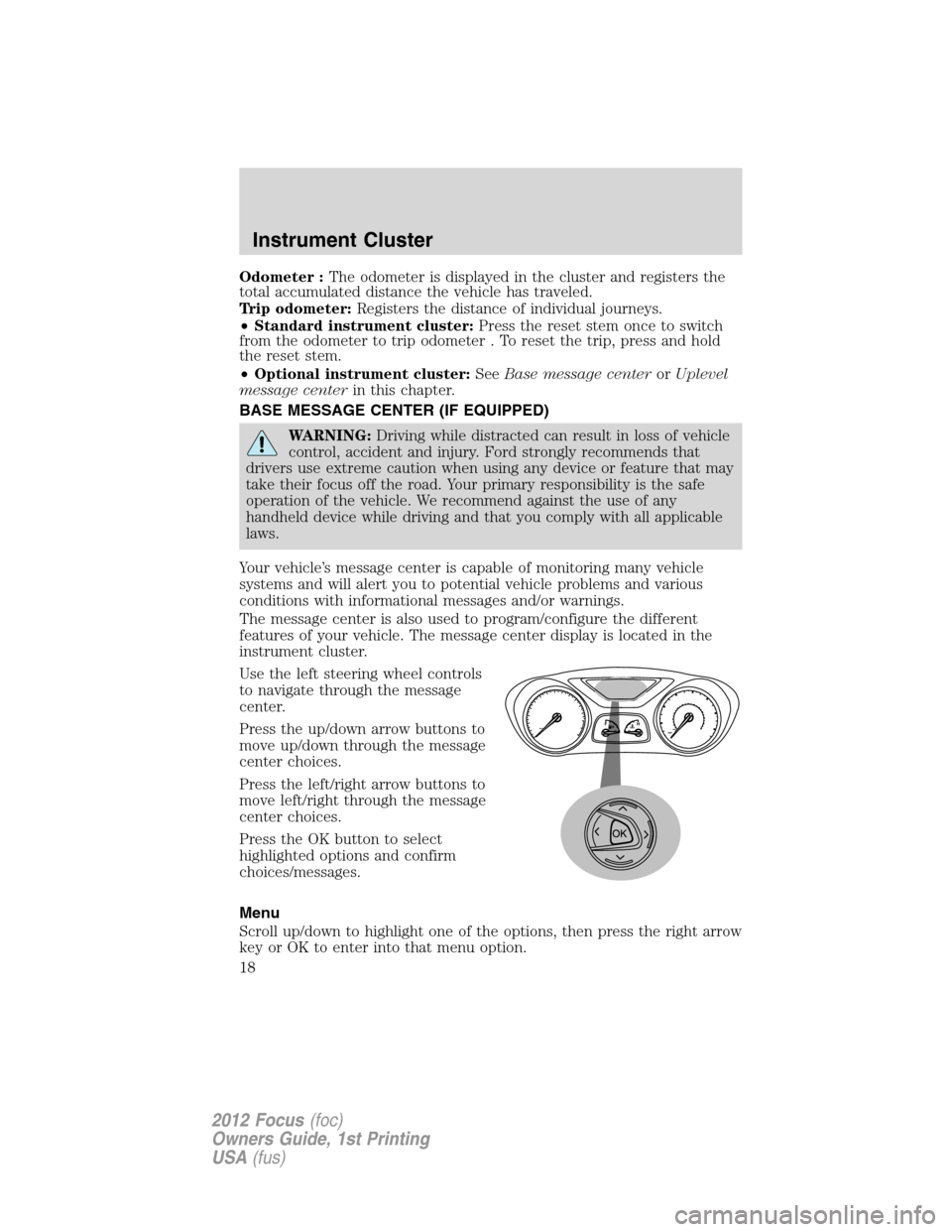 FORD FOCUS 2012 3.G User Guide Odometer :The odometer is displayed in the cluster and registers the
total accumulated distance the vehicle has traveled.
Trip odometer:Registers the distance of individual journeys.
•Standard instr