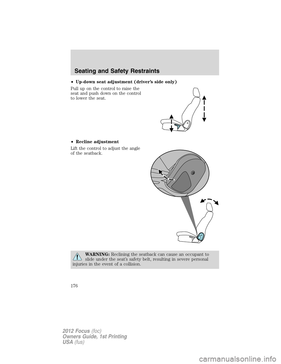 FORD FOCUS 2012 3.G Owners Manual •Up-down seat adjustment (driver’s side only)
Pull up on the control to raise the
seat and push down on the control
to lower the seat.
•Recline adjustment
Lift the control to adjust the angle
of FORD FOCUS 2012 3.G Owners Manual •Up-down seat adjustment (driver’s side only)
Pull up on the control to raise the
seat and push down on the control
to lower the seat.
•Recline adjustment
Lift the control to adjust the angle
of
