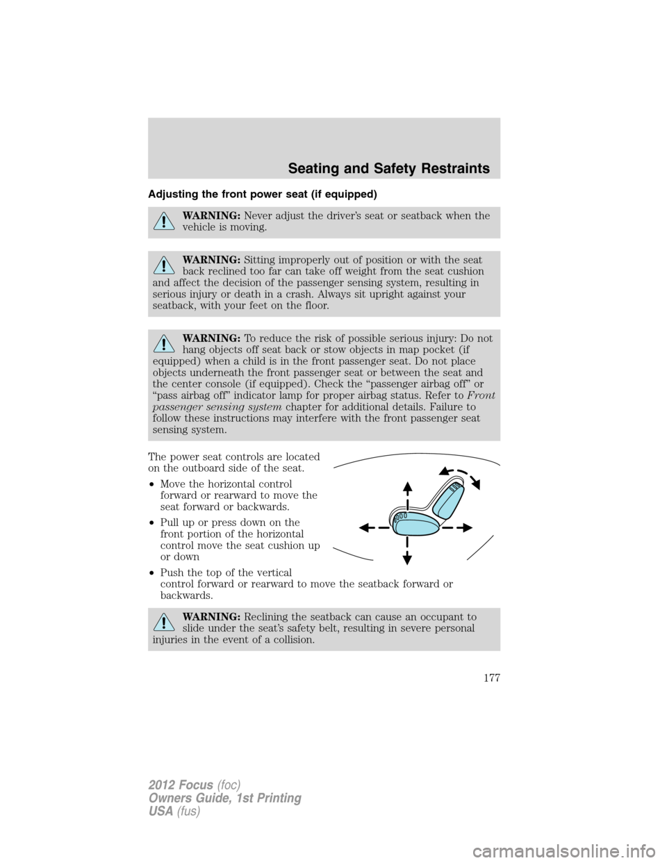 FORD FOCUS 2012 3.G Owners Manual Adjusting the front power seat (if equipped)
WARNING:Never adjust the driver’s seat or seatback when the
vehicle is moving.
WARNING:Sitting improperly out of position or with the seat
back reclined 