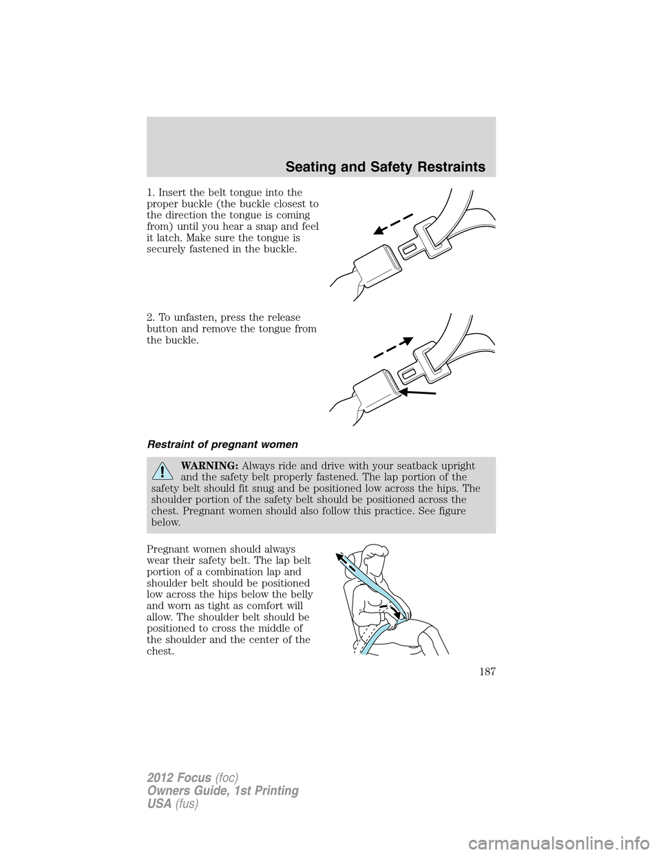 FORD FOCUS 2012 3.G Owners Manual 1. Insert the belt tongue into the
proper buckle (the buckle closest to
the direction the tongue is coming
from) until you hear a snap and feel
it latch. Make sure the tongue is
securely fastened in t FORD FOCUS 2012 3.G Owners Manual 1. Insert the belt tongue into the
proper buckle (the buckle closest to
the direction the tongue is coming
from) until you hear a snap and feel
it latch. Make sure the tongue is
securely fastened in t
