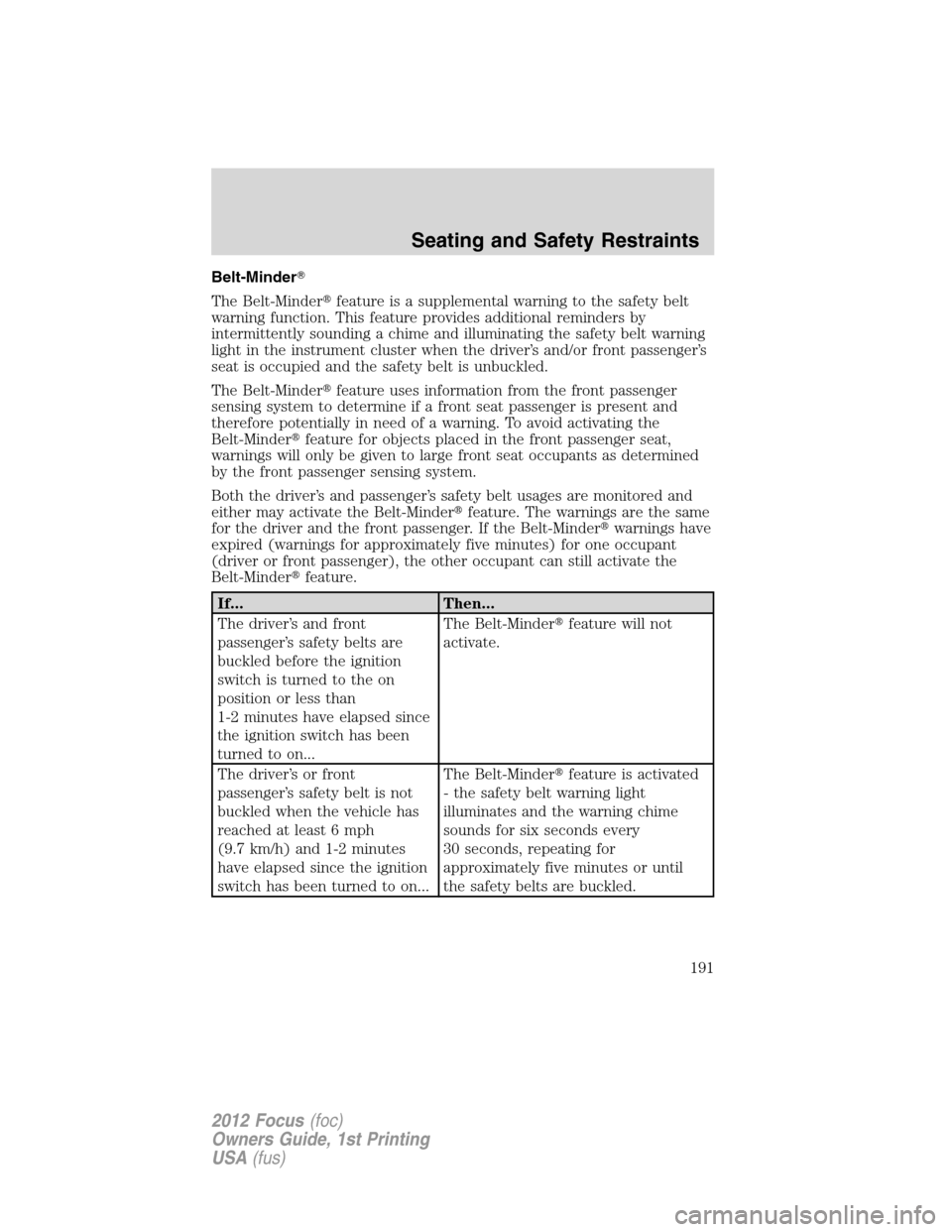 FORD FOCUS 2012 3.G Owners Manual Belt-Minder
The Belt-Minderfeature is a supplemental warning to the safety belt
warning function. This feature provides additional reminders by
intermittently sounding a chime and illuminating the s