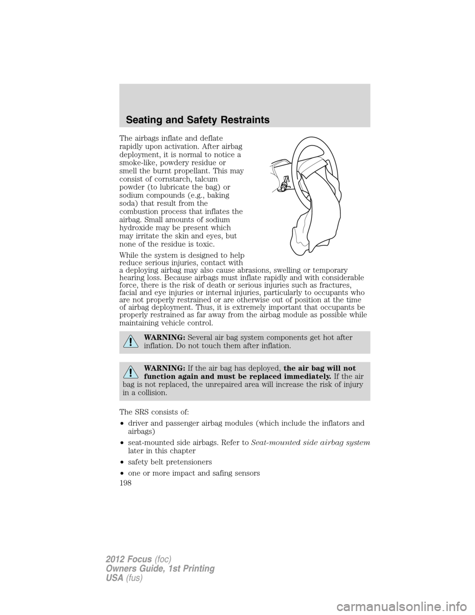 FORD FOCUS 2012 3.G Owners Manual The airbags inflate and deflate
rapidly upon activation. After airbag
deployment, it is normal to notice a
smoke-like, powdery residue or
smell the burnt propellant. This may
consist of cornstarch, ta