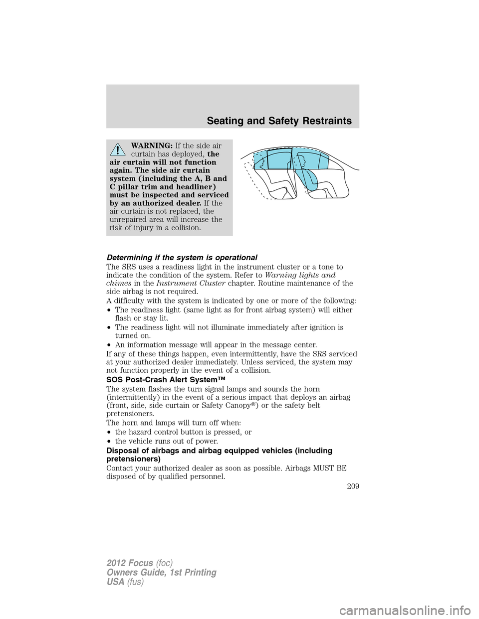 FORD FOCUS 2012 3.G Owners Manual WARNING:If the side air
curtain has deployed,the
air curtain will not function
again. The side air curtain
system (including the A, B and
C pillar trim and headliner)
must be inspected and serviced
by FORD FOCUS 2012 3.G Owners Manual WARNING:If the side air
curtain has deployed,the
air curtain will not function
again. The side air curtain
system (including the A, B and
C pillar trim and headliner)
must be inspected and serviced
by