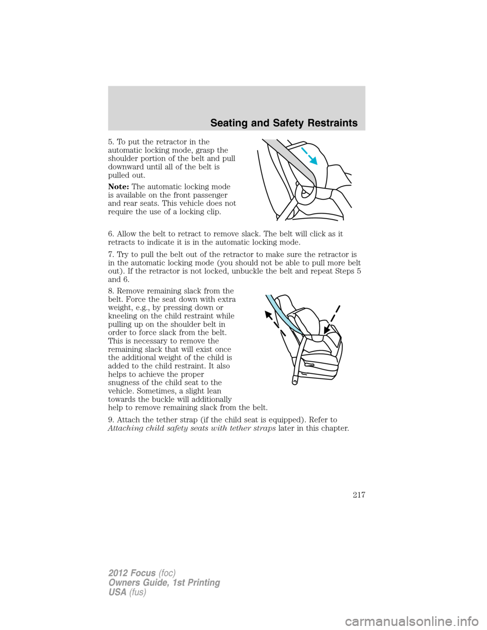 FORD FOCUS 2012 3.G Owners Manual 5. To put the retractor in the
automatic locking mode, grasp the
shoulder portion of the belt and pull
downward until all of the belt is
pulled out.
Note:The automatic locking mode
is available on the FORD FOCUS 2012 3.G Owners Manual 5. To put the retractor in the
automatic locking mode, grasp the
shoulder portion of the belt and pull
downward until all of the belt is
pulled out.
Note:The automatic locking mode
is available on the