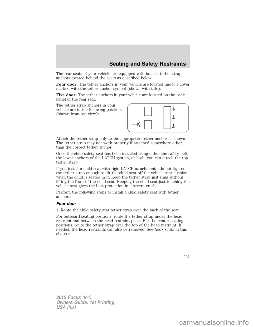 FORD FOCUS 2012 3.G Owners Manual The rear seats of your vehicle are equipped with built-in tether strap
anchors located behind the seats as described below.
Four door:The tether anchors in your vehicle are located under a cover
marke