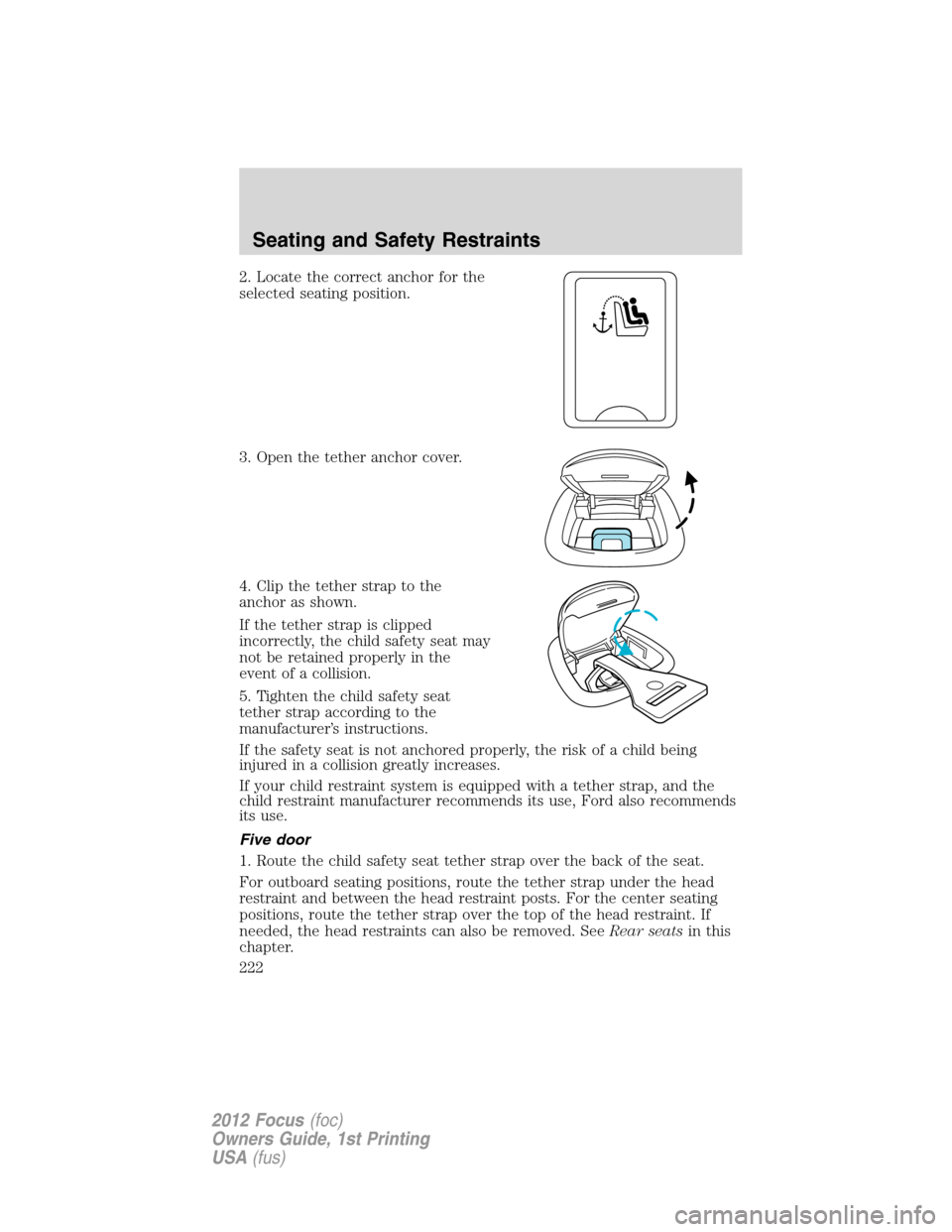 FORD FOCUS 2012 3.G Owners Manual 2. Locate the correct anchor for the
selected seating position.
3. Open the tether anchor cover.
4. Clip the tether strap to the
anchor as shown.
If the tether strap is clipped
incorrectly, the child 