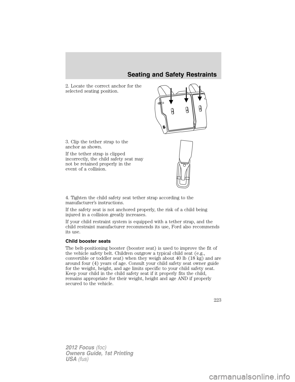FORD FOCUS 2012 3.G Owners Manual 2. Locate the correct anchor for the
selected seating position.
3. Clip the tether strap to the
anchor as shown.
If the tether strap is clipped
incorrectly, the child safety seat may
not be retained p FORD FOCUS 2012 3.G Owners Manual 2. Locate the correct anchor for the
selected seating position.
3. Clip the tether strap to the
anchor as shown.
If the tether strap is clipped
incorrectly, the child safety seat may
not be retained p