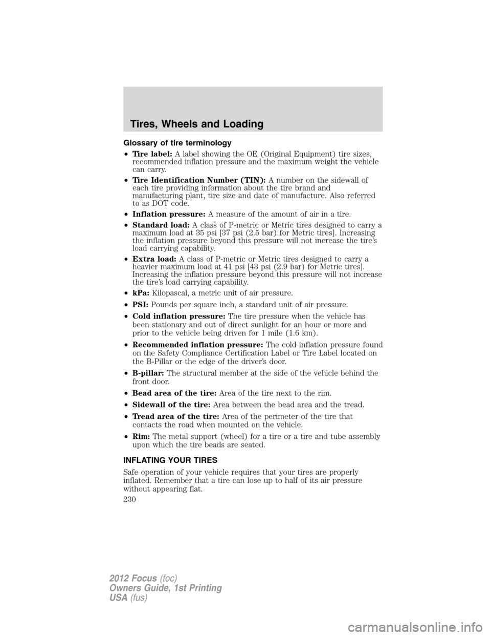 FORD FOCUS 2012 3.G Owners Manual Glossary of tire terminology
•Tire label:A label showing the OE (Original Equipment) tire sizes,
recommended inflation pressure and the maximum weight the vehicle
can carry.
•Tire Identification N FORD FOCUS 2012 3.G Owners Manual Glossary of tire terminology
•Tire label:A label showing the OE (Original Equipment) tire sizes,
recommended inflation pressure and the maximum weight the vehicle
can carry.
•Tire Identification N