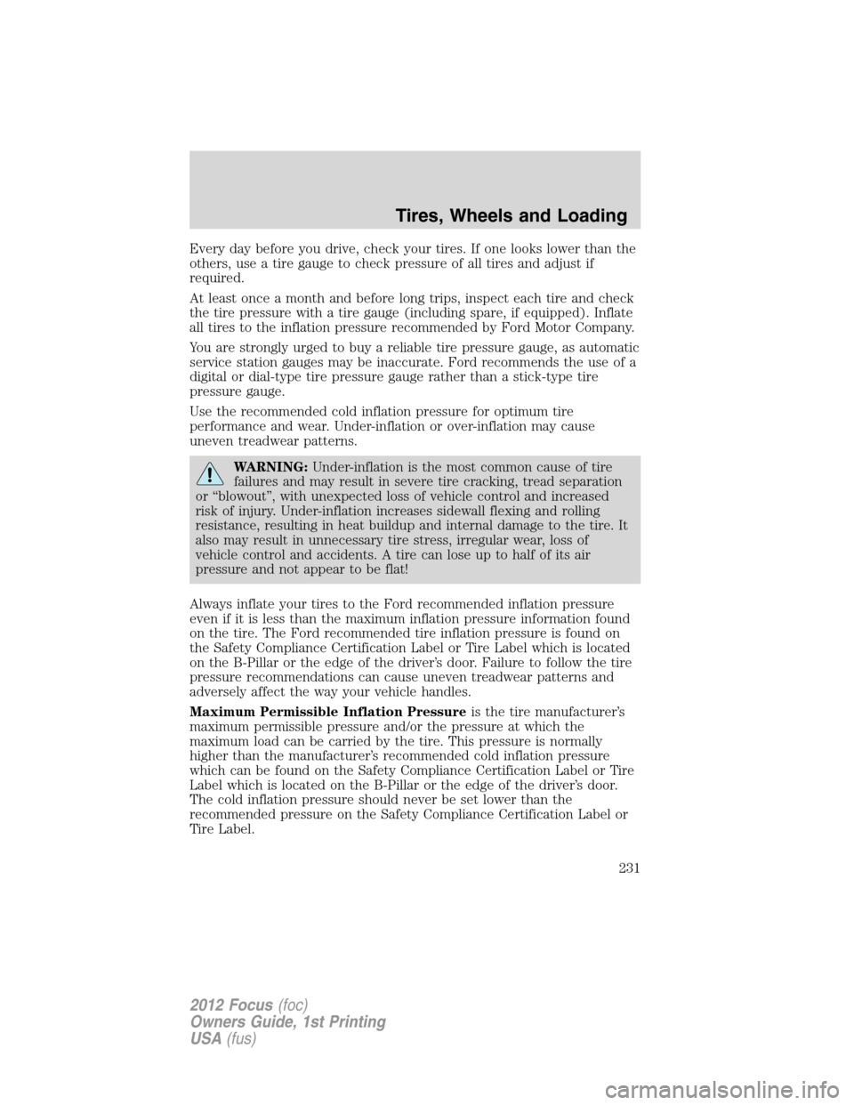 FORD FOCUS 2012 3.G Owners Manual Every day before you drive, check your tires. If one looks lower than the
others, use a tire gauge to check pressure of all tires and adjust if
required.
At least once a month and before long trips, i