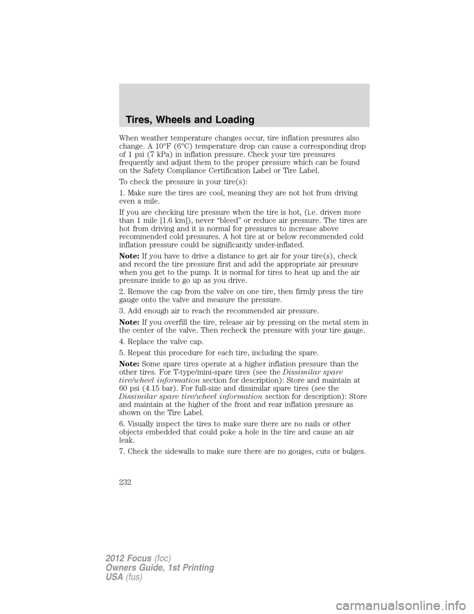 FORD FOCUS 2012 3.G Owners Manual When weather temperature changes occur, tire inflation pressures also
change. A 10°F (6°C) temperature drop can cause a corresponding drop
of 1 psi (7 kPa) in inflation pressure. Check your tire pre