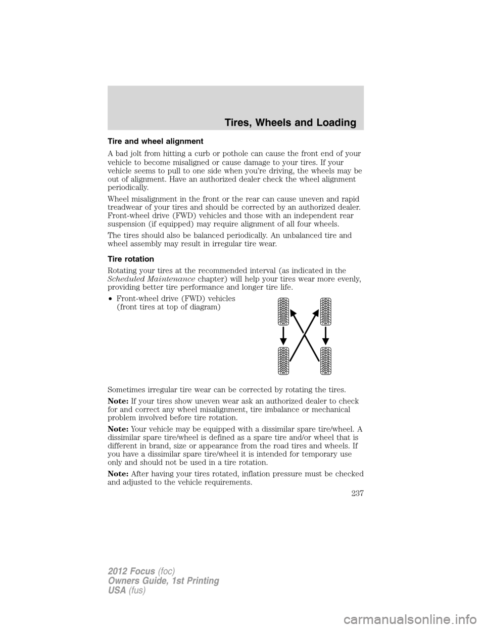 FORD FOCUS 2012 3.G Owners Manual Tire and wheel alignment
A bad jolt from hitting a curb or pothole can cause the front end of your
vehicle to become misaligned or cause damage to your tires. If your
vehicle seems to pull to one side