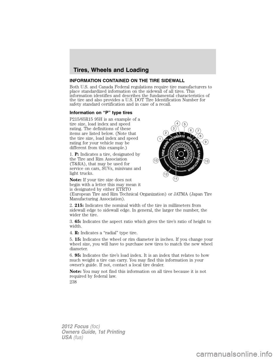 FORD FOCUS 2012 3.G Owners Manual INFORMATION CONTAINED ON THE TIRE SIDEWALL
Both U.S. and Canada Federal regulations require tire manufacturers to
place standardized information on the sidewall of all tires. This
information identifi FORD FOCUS 2012 3.G Owners Manual INFORMATION CONTAINED ON THE TIRE SIDEWALL
Both U.S. and Canada Federal regulations require tire manufacturers to
place standardized information on the sidewall of all tires. This
information identifi