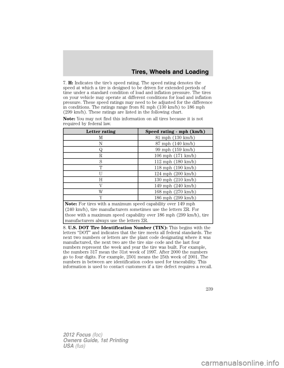 FORD FOCUS 2012 3.G Owners Manual 7.H:Indicates the tire’s speed rating. The speed rating denotes the
speed at which a tire is designed to be driven for extended periods of
time under a standard condition of load and inflation press FORD FOCUS 2012 3.G Owners Manual 7.H:Indicates the tire’s speed rating. The speed rating denotes the
speed at which a tire is designed to be driven for extended periods of
time under a standard condition of load and inflation press