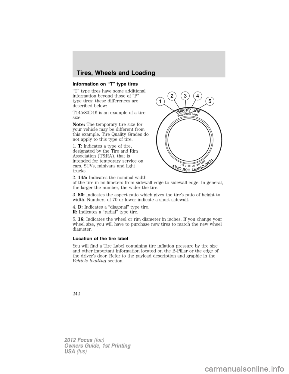 FORD FOCUS 2012 3.G Owners Manual Information on “T” type tires
“T” type tires have some additional
information beyond those of “P”
type tires; these differences are
described below:
T145/80D16 is an example of a tire
size FORD FOCUS 2012 3.G Owners Manual Information on “T” type tires
“T” type tires have some additional
information beyond those of “P”
type tires; these differences are
described below:
T145/80D16 is an example of a tire
size