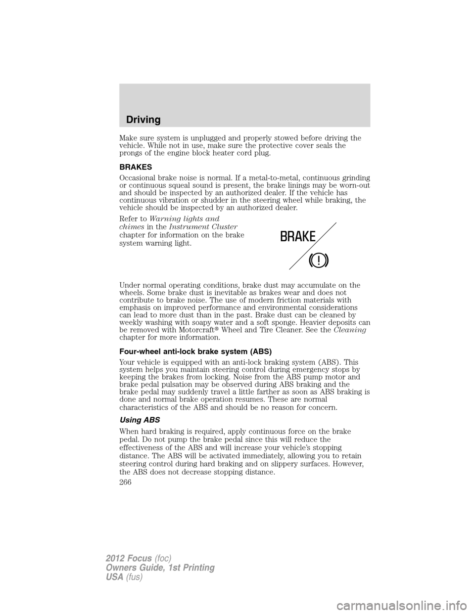 FORD FOCUS 2012 3.G Owners Manual Make sure system is unplugged and properly stowed before driving the
vehicle. While not in use, make sure the protective cover seals the
prongs of the engine block heater cord plug.
BRAKES
Occasional 