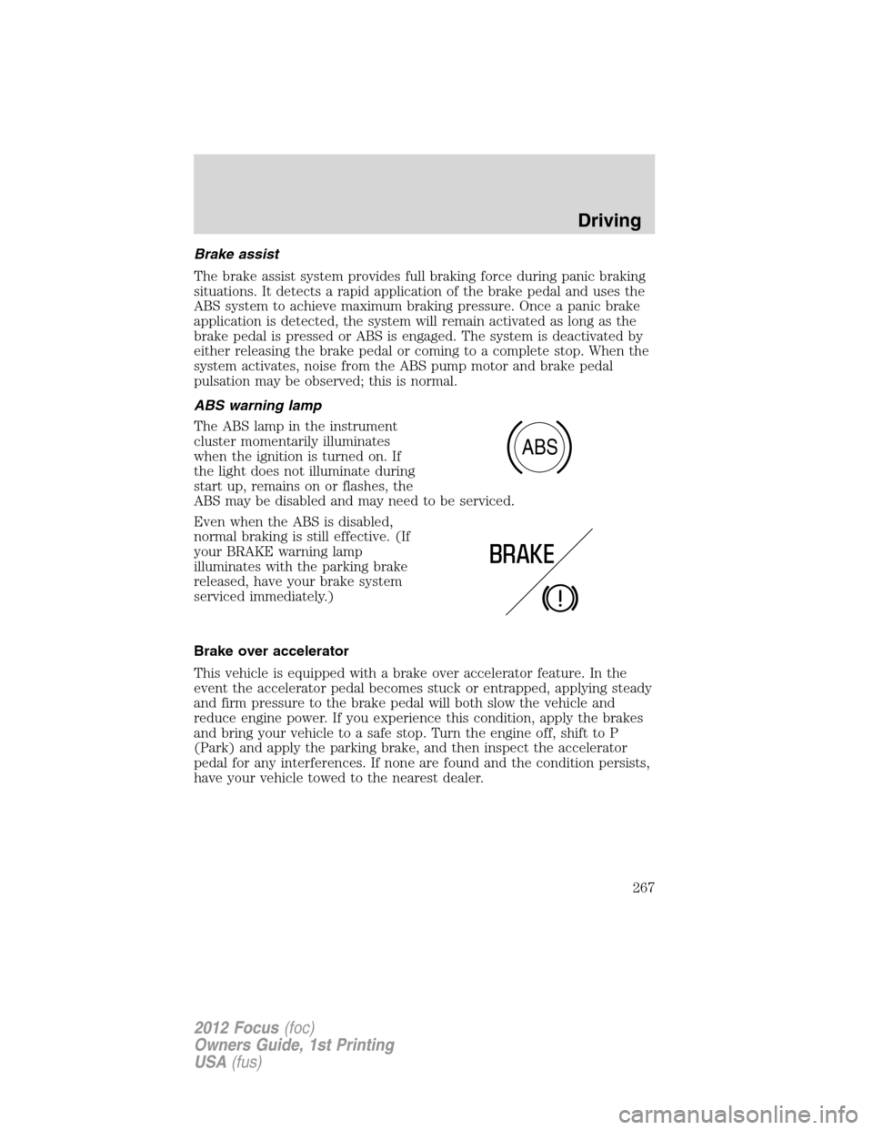 FORD FOCUS 2012 3.G Owners Manual Brake assist
The brake assist system provides full braking force during panic braking
situations. It detects a rapid application of the brake pedal and uses the
ABS system to achieve maximum braking p