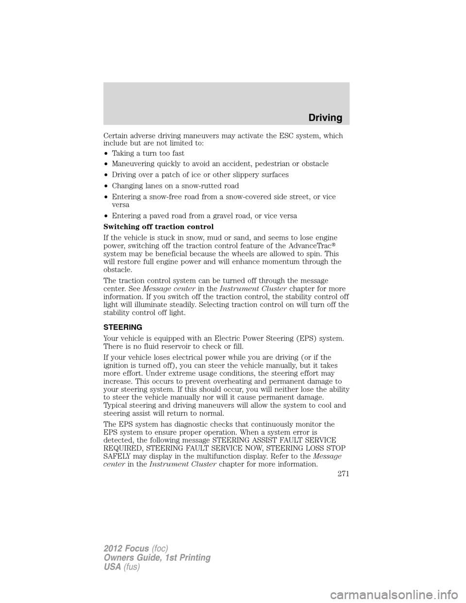 FORD FOCUS 2012 3.G Owners Manual Certain adverse driving maneuvers may activate the ESC system, which
include but are not limited to:
•Taking a turn too fast
•Maneuvering quickly to avoid an accident, pedestrian or obstacle
•Dr