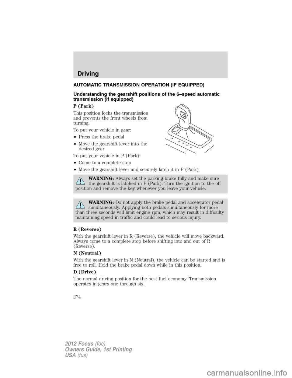 FORD FOCUS 2012 3.G Owners Manual AUTOMATIC TRANSMISSION OPERATION (IF EQUIPPED)
Understanding the gearshift positions of the 6–speed automatic
transmission (if equipped)
P (Park)
This position locks the transmission
and prevents th FORD FOCUS 2012 3.G Owners Manual AUTOMATIC TRANSMISSION OPERATION (IF EQUIPPED)
Understanding the gearshift positions of the 6–speed automatic
transmission (if equipped)
P (Park)
This position locks the transmission
and prevents th