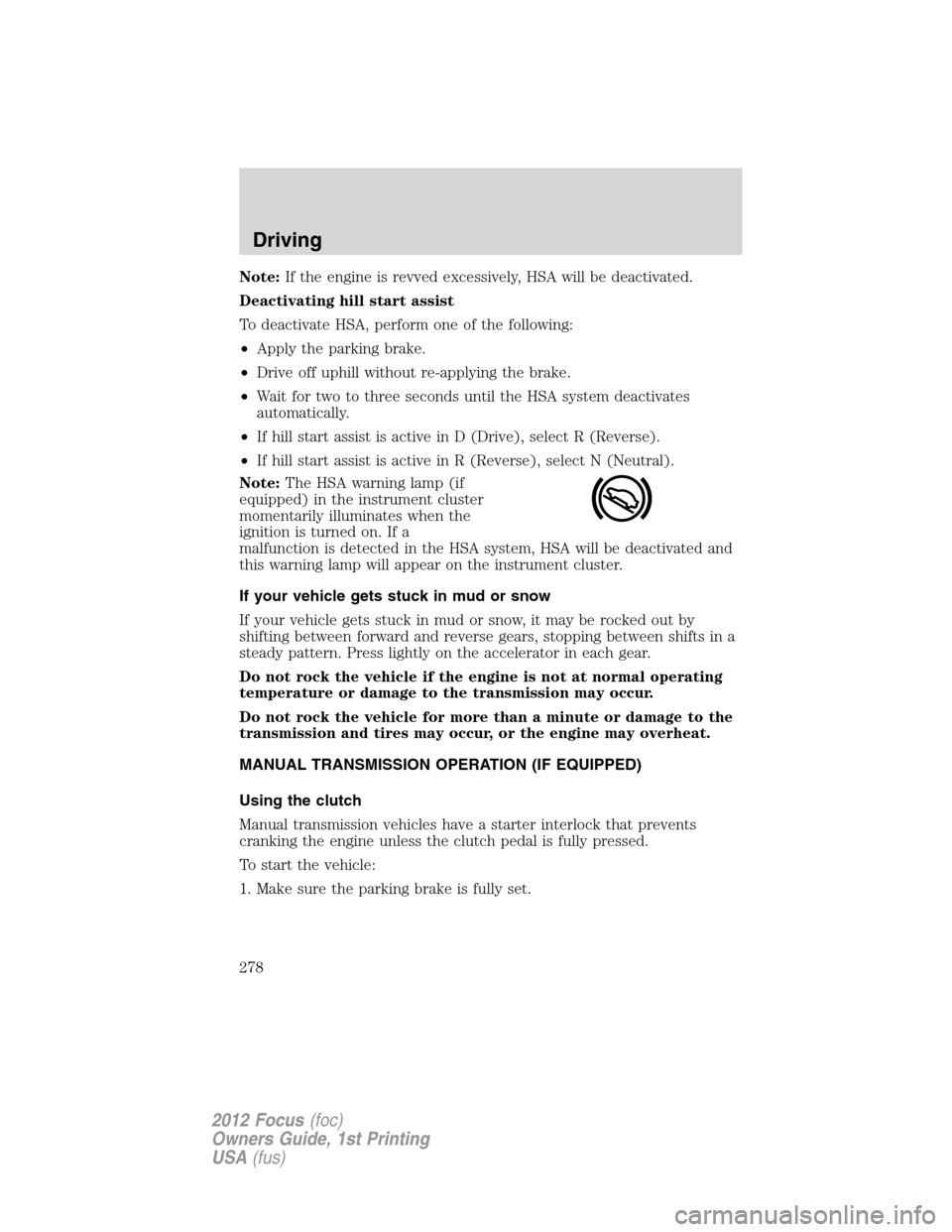 FORD FOCUS 2012 3.G Owners Manual Note:If the engine is revved excessively, HSA will be deactivated.
Deactivating hill start assist
To deactivate HSA, perform one of the following:
•Apply the parking brake.
•Drive off uphill witho FORD FOCUS 2012 3.G Owners Manual Note:If the engine is revved excessively, HSA will be deactivated.
Deactivating hill start assist
To deactivate HSA, perform one of the following:
•Apply the parking brake.
•Drive off uphill witho