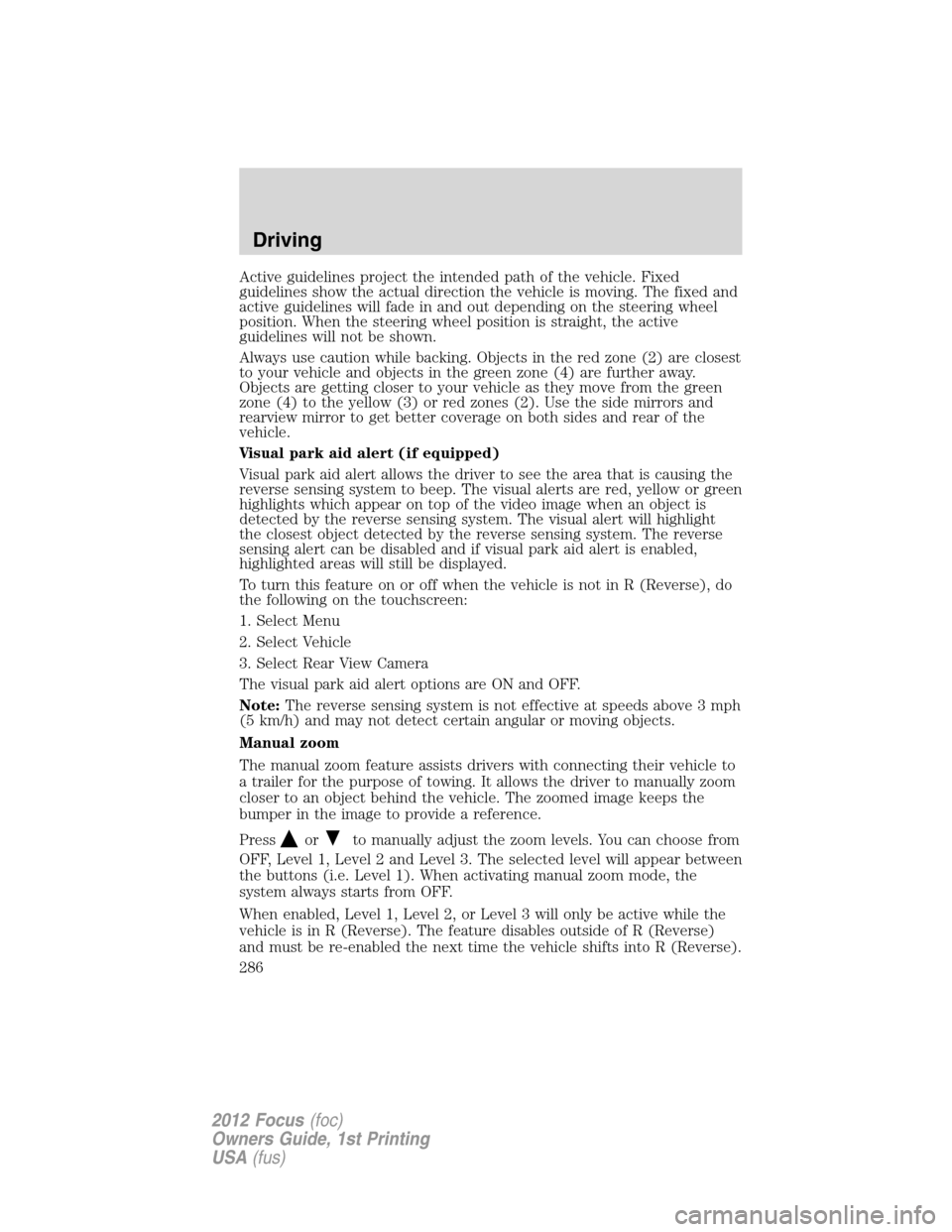 FORD FOCUS 2012 3.G Owners Manual Active guidelines project the intended path of the vehicle. Fixed
guidelines show the actual direction the vehicle is moving. The fixed and
active guidelines will fade in and out depending on the stee FORD FOCUS 2012 3.G Owners Manual Active guidelines project the intended path of the vehicle. Fixed
guidelines show the actual direction the vehicle is moving. The fixed and
active guidelines will fade in and out depending on the stee