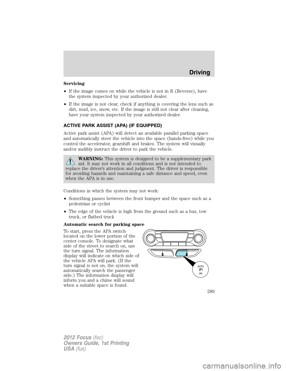 FORD FOCUS 2012 3.G Owners Manual Servicing
•If the image comes on while the vehicle is not in R (Reverse), have
the system inspected by your authorized dealer.
•If the image is not clear, check if anything is covering the lens su FORD FOCUS 2012 3.G Owners Manual Servicing
•If the image comes on while the vehicle is not in R (Reverse), have
the system inspected by your authorized dealer.
•If the image is not clear, check if anything is covering the lens su