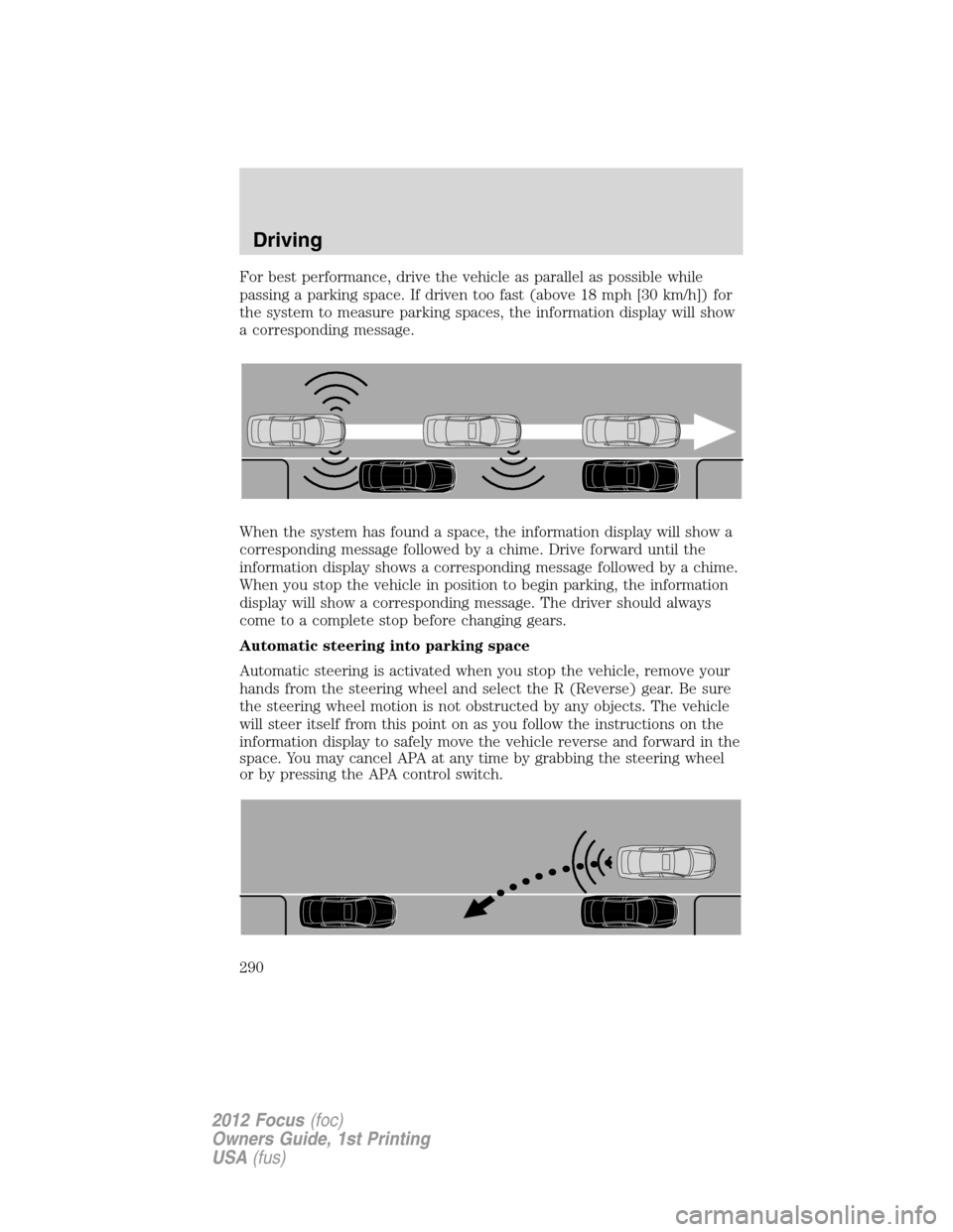 FORD FOCUS 2012 3.G Owners Manual For best performance, drive the vehicle as parallel as possible while
passing a parking space. If driven too fast (above 18 mph [30 km/h]) for
the system to measure parking spaces, the information dis