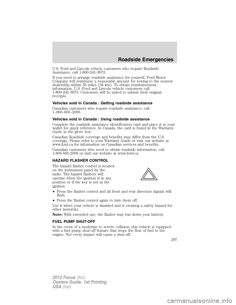 FORD FOCUS 2012 3.G Owners Manual U.S. Ford and Lincoln vehicle customers who require Roadside
Assistance, call 1-800-241-3673.
If you need to arrange roadside assistance for yourself, Ford Motor
Company will reimburse a reasonable am