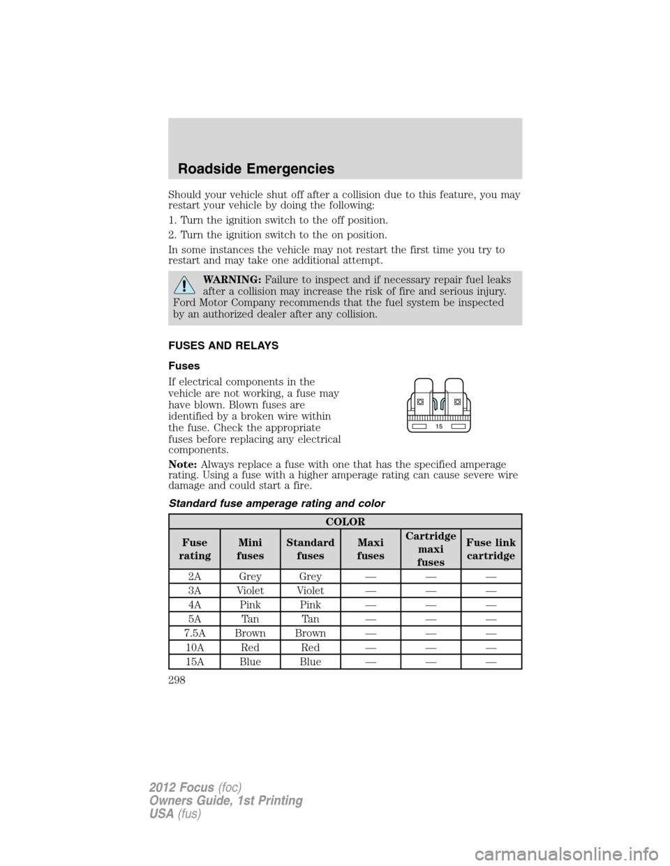 FORD FOCUS 2012 3.G Owners Manual Should your vehicle shut off after a collision due to this feature, you may
restart your vehicle by doing the following:
1. Turn the ignition switch to the off position.
2. Turn the ignition switch to