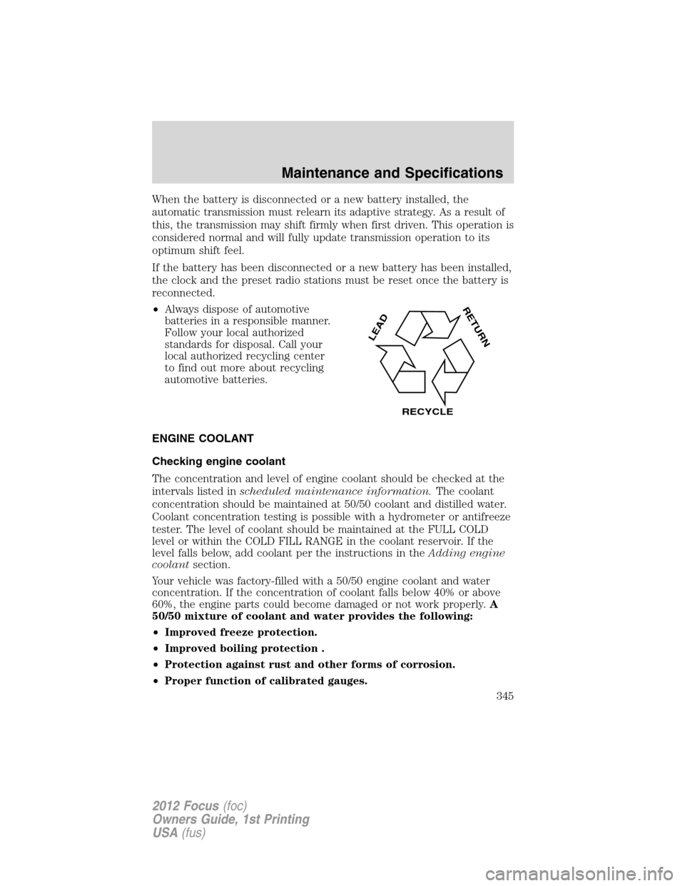 FORD FOCUS 2012 3.G Owners Manual When the battery is disconnected or a new battery installed, the
automatic transmission must relearn its adaptive strategy. As a result of
this, the transmission may shift firmly when first driven. Th