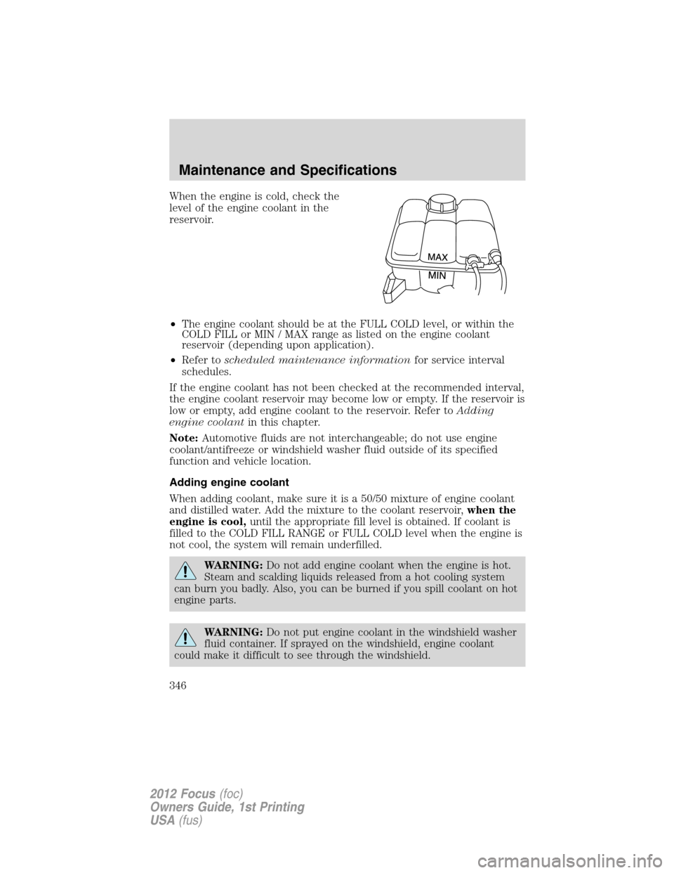 FORD FOCUS 2012 3.G Owners Manual When the engine is cold, check the
level of the engine coolant in the
reservoir.
•The engine coolant should be at the FULL COLD level, or within the
COLD FILL or MIN / MAX range as listed on the eng FORD FOCUS 2012 3.G Owners Manual When the engine is cold, check the
level of the engine coolant in the
reservoir.
•The engine coolant should be at the FULL COLD level, or within the
COLD FILL or MIN / MAX range as listed on the eng