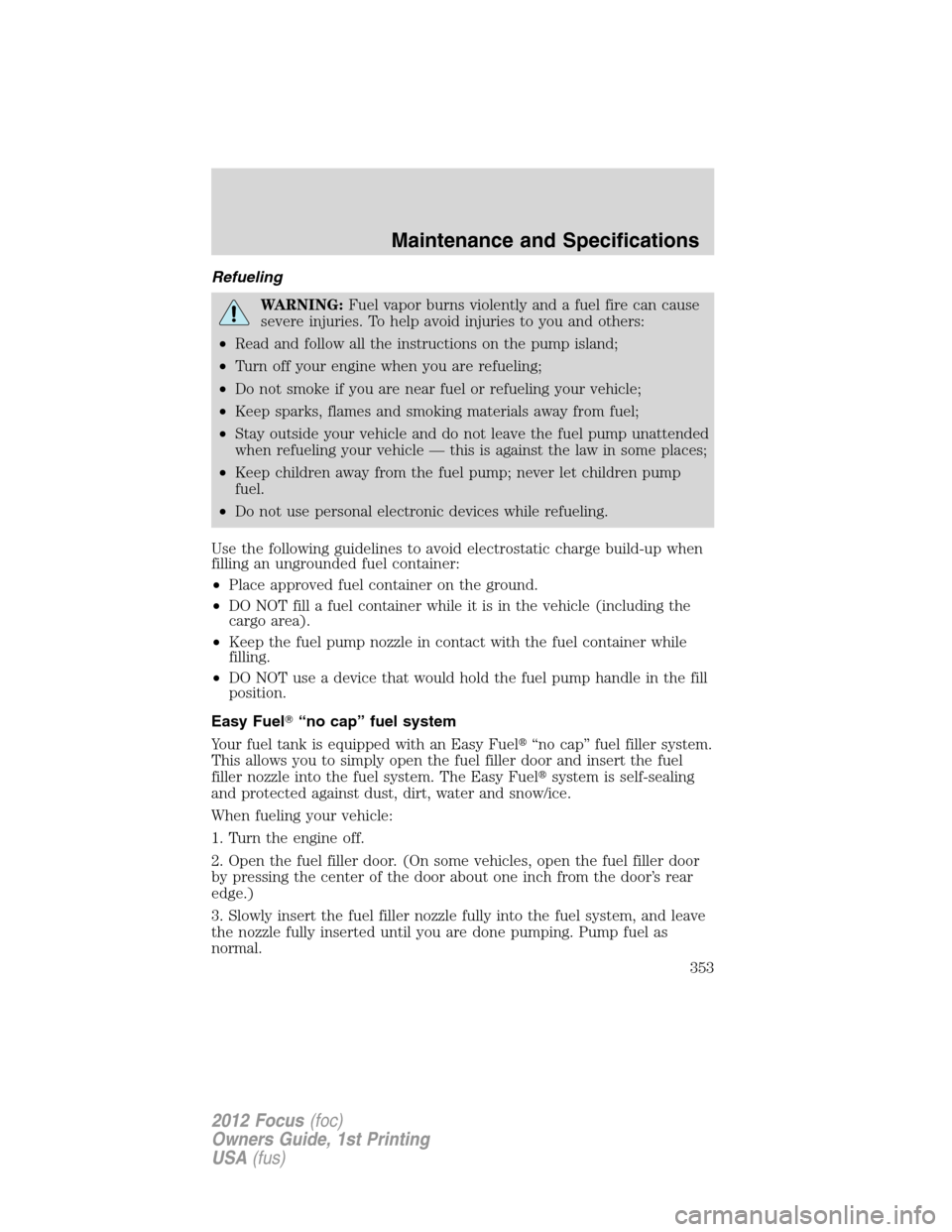 FORD FOCUS 2012 3.G Owners Manual Refueling
WARNING:Fuel vapor burns violently and a fuel fire can cause
severe injuries. To help avoid injuries to you and others:
•Read and follow all the instructions on the pump island;
•Turn of