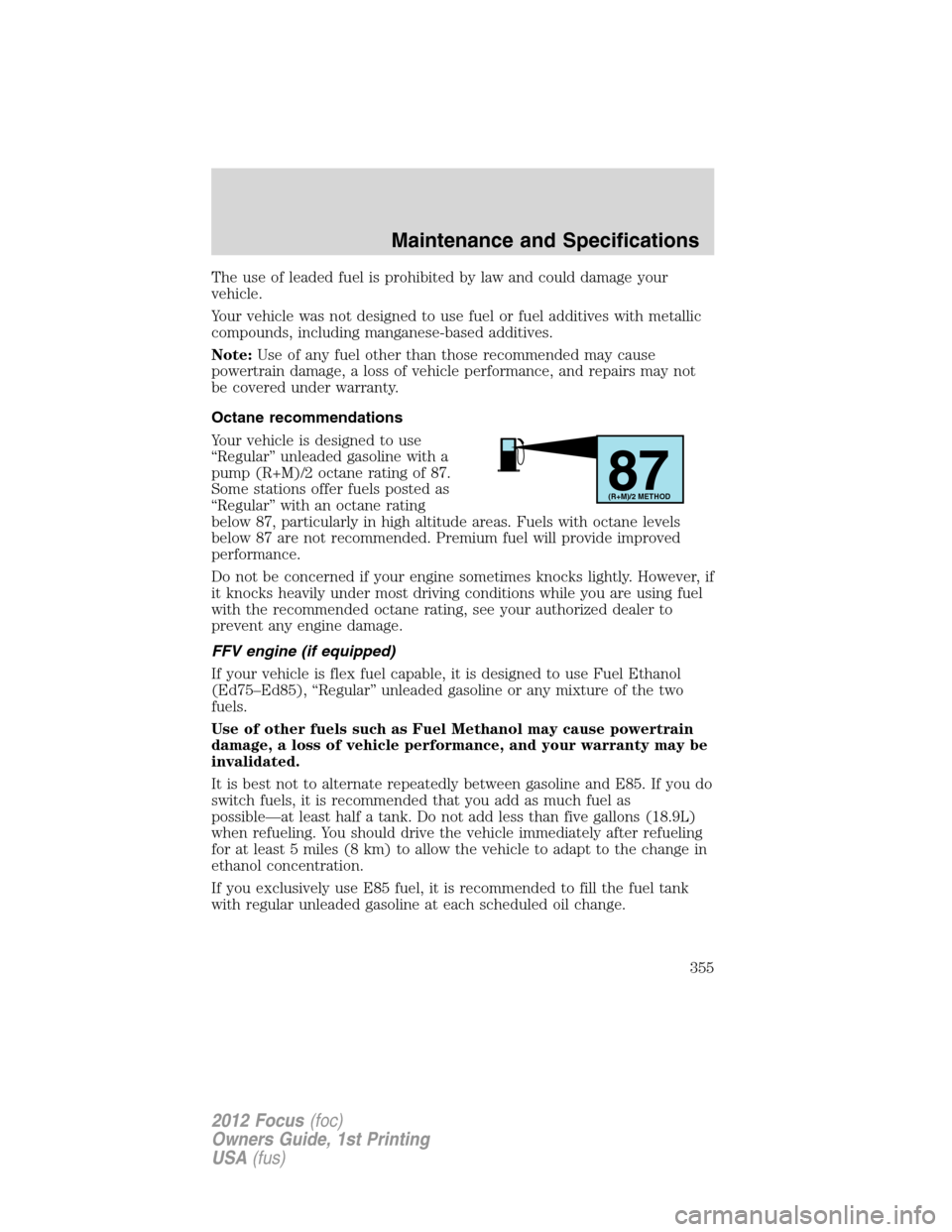 FORD FOCUS 2012 3.G Owners Manual The use of leaded fuel is prohibited by law and could damage your
vehicle.
Your vehicle was not designed to use fuel or fuel additives with metallic
compounds, including manganese-based additives.
Not