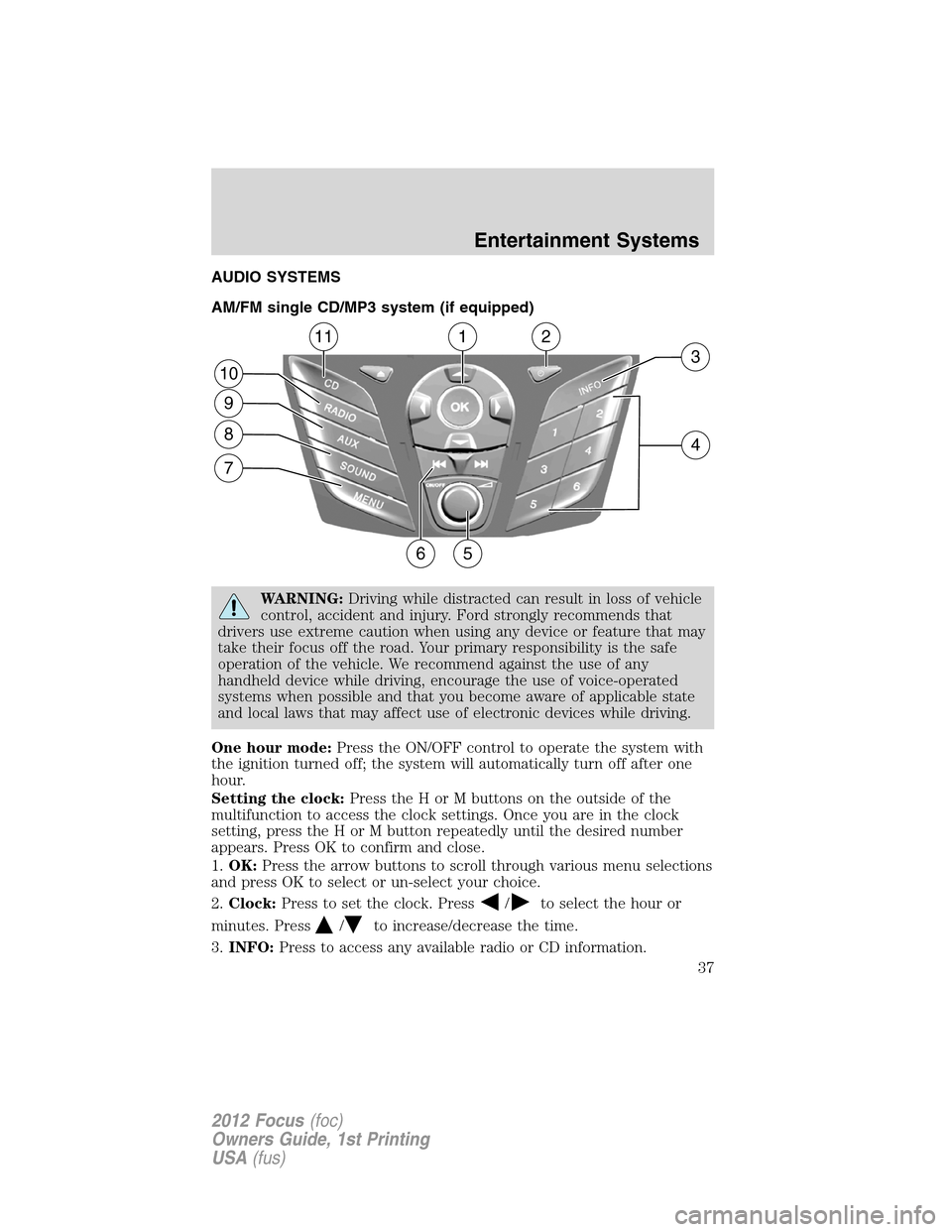 FORD FOCUS 2012 3.G Owners Guide AUDIO SYSTEMS
AM/FM single CD/MP3 system (if equipped)
WARNING:Driving while distracted can result in loss of vehicle
control, accident and injury. Ford strongly recommends that
drivers use extreme ca