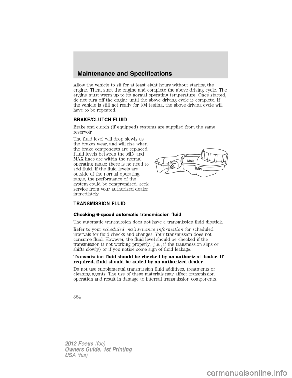 FORD FOCUS 2012 3.G Owners Manual Allow the vehicle to sit for at least eight hours without starting the
engine. Then, start the engine and complete the above driving cycle. The
engine must warm up to its normal operating temperature.