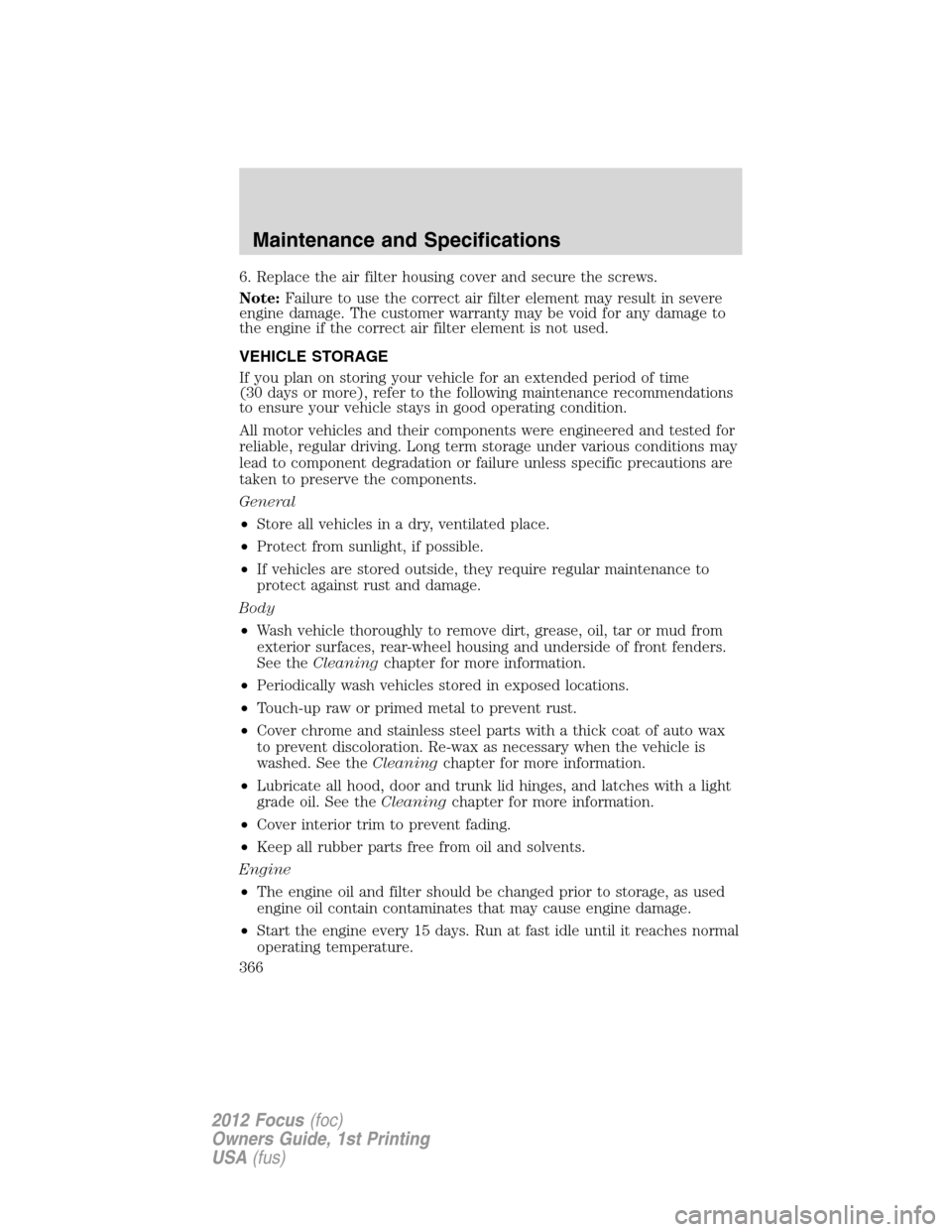 FORD FOCUS 2012 3.G Owners Manual 6. Replace the air filter housing cover and secure the screws.
Note:Failure to use the correct air filter element may result in severe
engine damage. The customer warranty may be void for any damage t