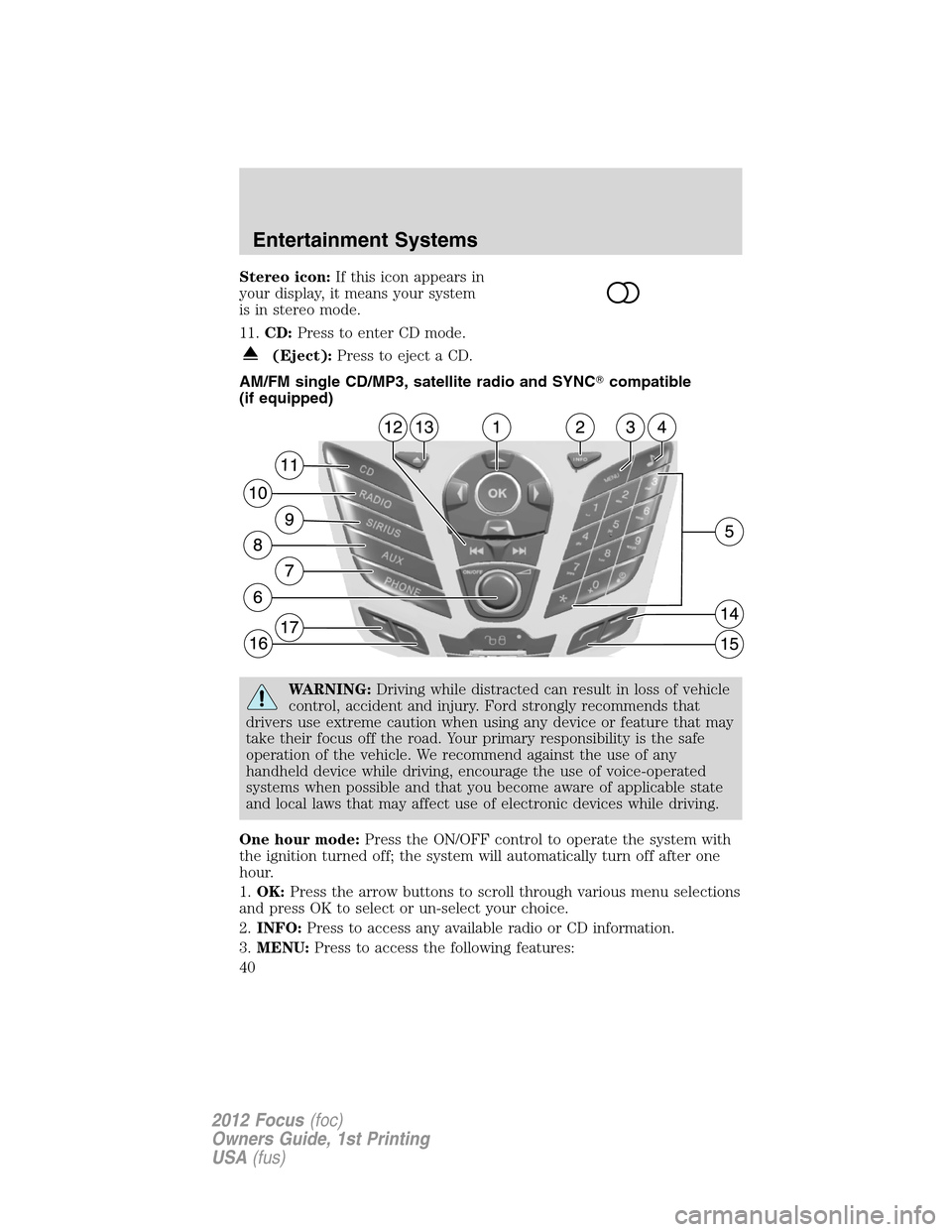 FORD FOCUS 2012 3.G Owners Guide Stereo icon:If this icon appears in
your display, it means your system
is in stereo mode.
11.CD:Press to enter CD mode.
(Eject):Press to eject a CD.
AM/FM single CD/MP3, satellite radio and SYNCcompa